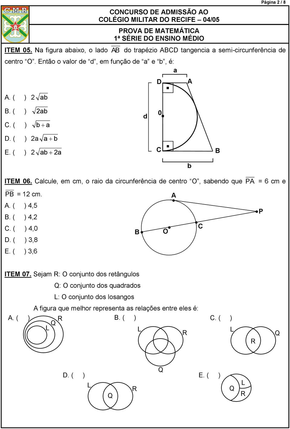 circunferência de centro O, sabendo que PA = 6 cm e PB = cm A ( ) 4,5 B ( ) 4, C ( ) 4,0 D ( ) 3,8 E ( ) 3,6 B A C O P ITEM 07 Sejam : O