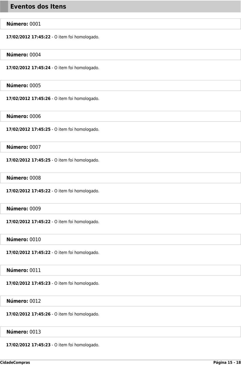 Número: 0007 17/02/2012 17:45:25 - O item foi homologado. Número: 0008 17/02/2012 17:45:22 - O item foi homologado.