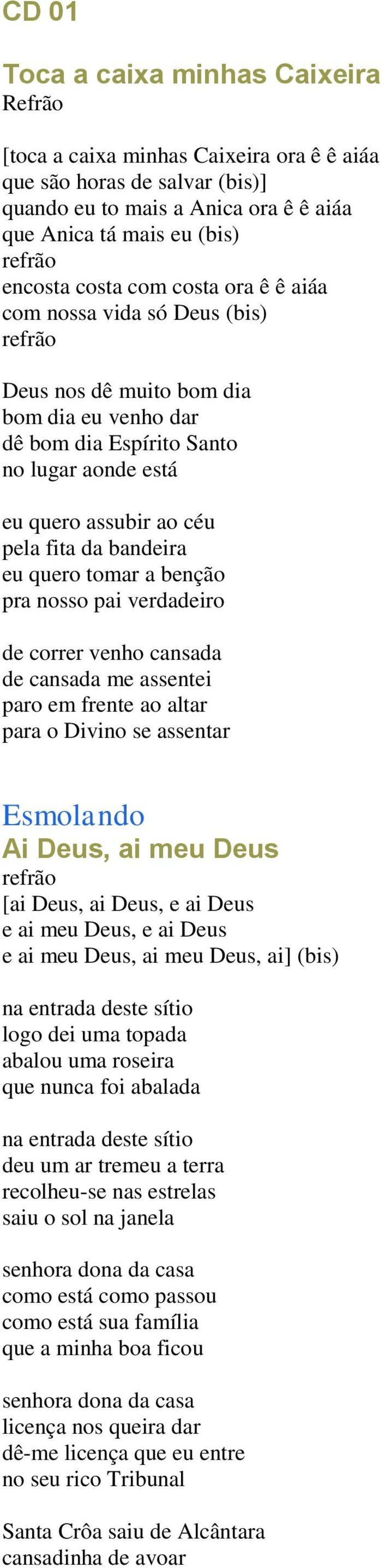 tomar a benção pra nosso pai verdadeiro de correr venho cansada de cansada me assentei paro em frente ao altar para o Divino se assentar Esmolando Ai Deus, ai meu Deus [ai Deus, ai Deus, e ai Deus e