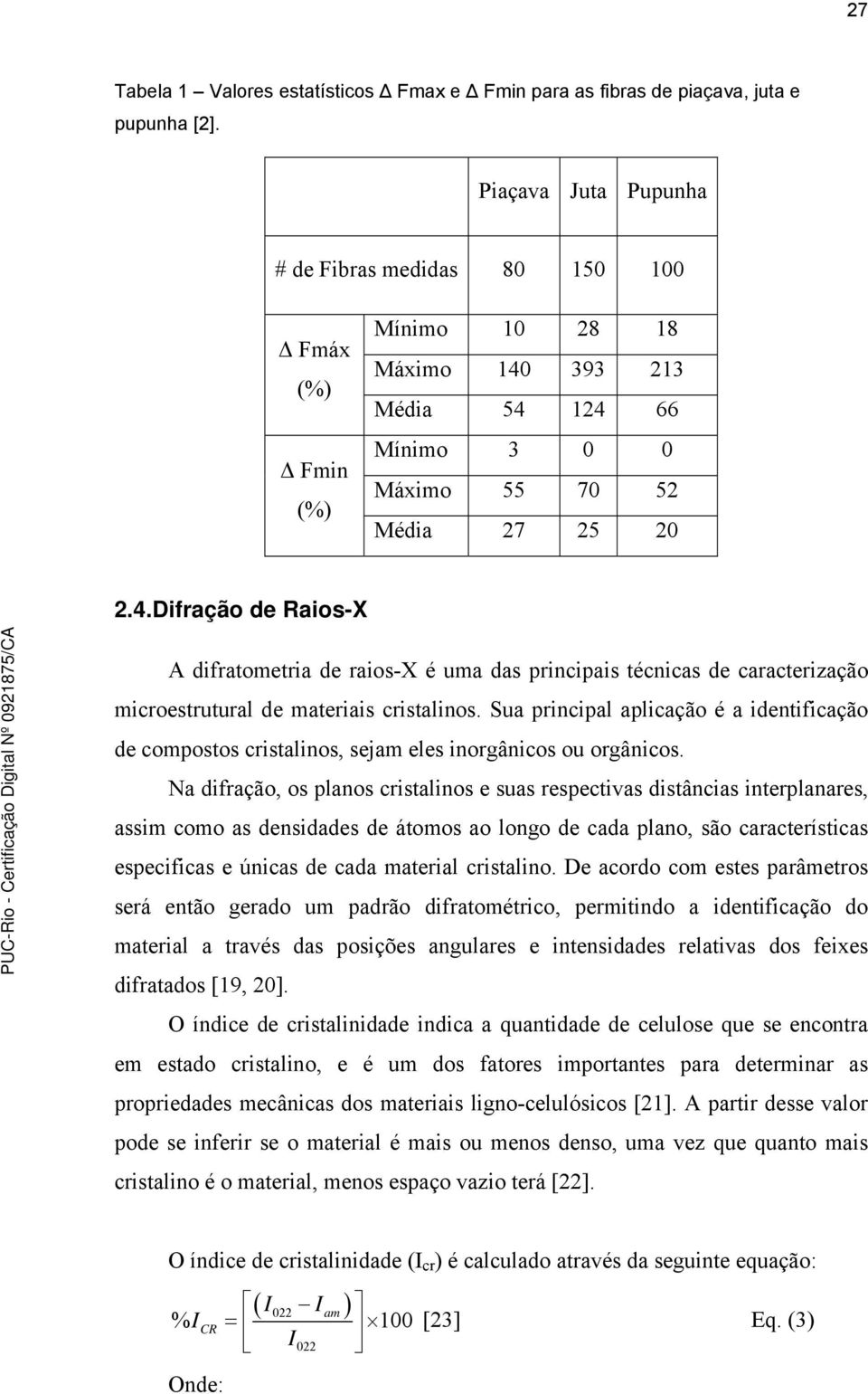 393 213 Média 54 124 66 Mínimo 3 0 0 Máximo 55 70 52 Média 27 25 20 2.4.Difração de Raios-X A difratometria de raios-x é uma das principais técnicas de caracterização microestrutural de materiais cristalinos.