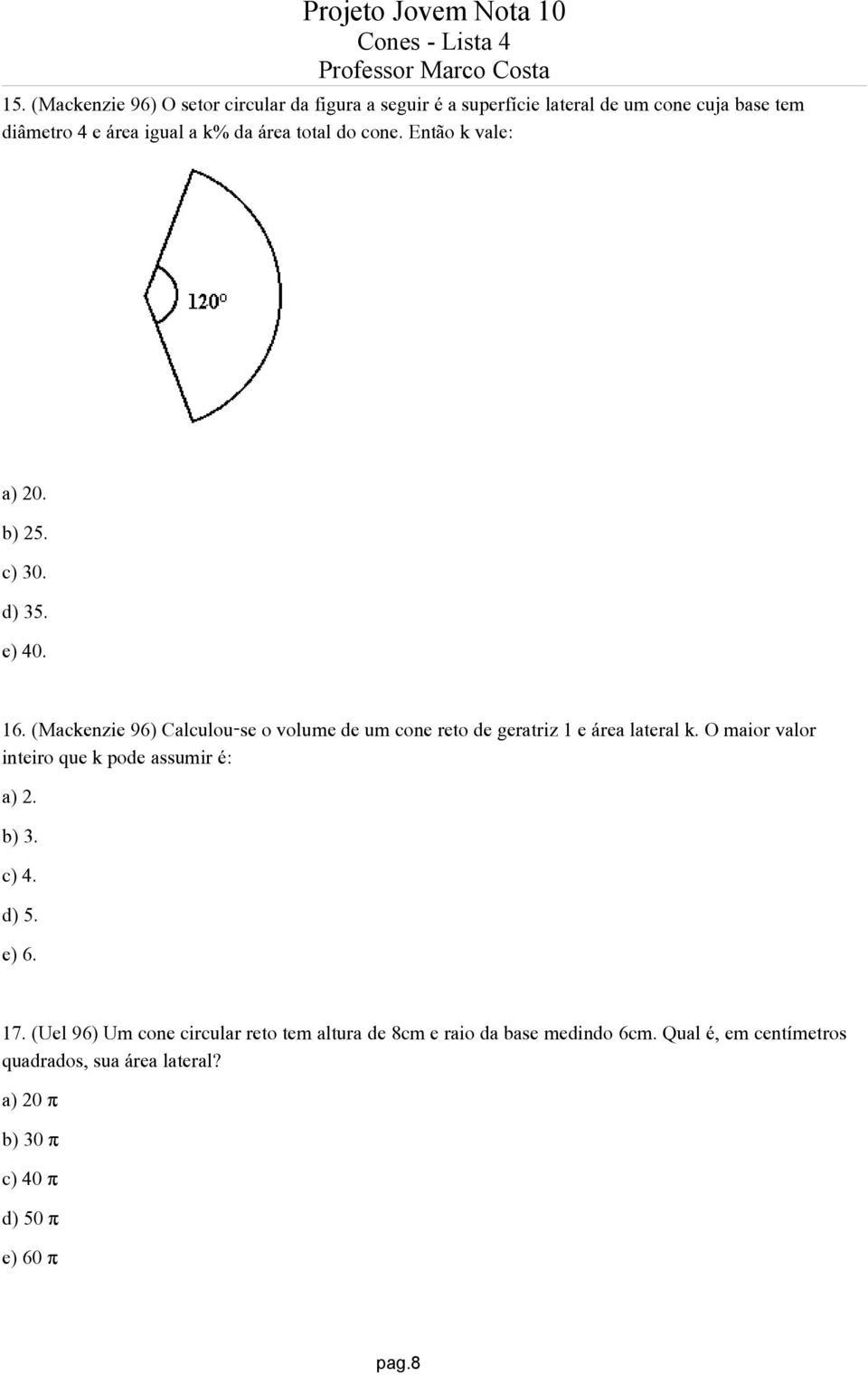 (Mackenzie 96) Calculou-se o volume de um cone reto de geratriz 1 e área lateral k. O maior valor inteiro que k pode assumir é: a) 2.