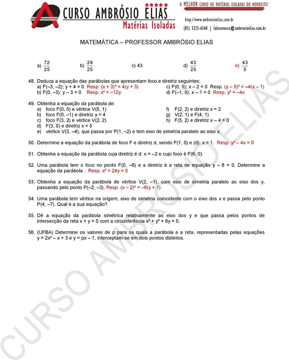 Obtenha a equação da parábola de: a) foco F(0, 5) e vértice V(0, 1) f) F(, ) e diretriz x = b) foco F(0, 1) e diretriz y = 4 g) V(, 1) e F(4, 1) c) foco F(3, ) e vértice V(, ) h) F(5, ) e diretriz x