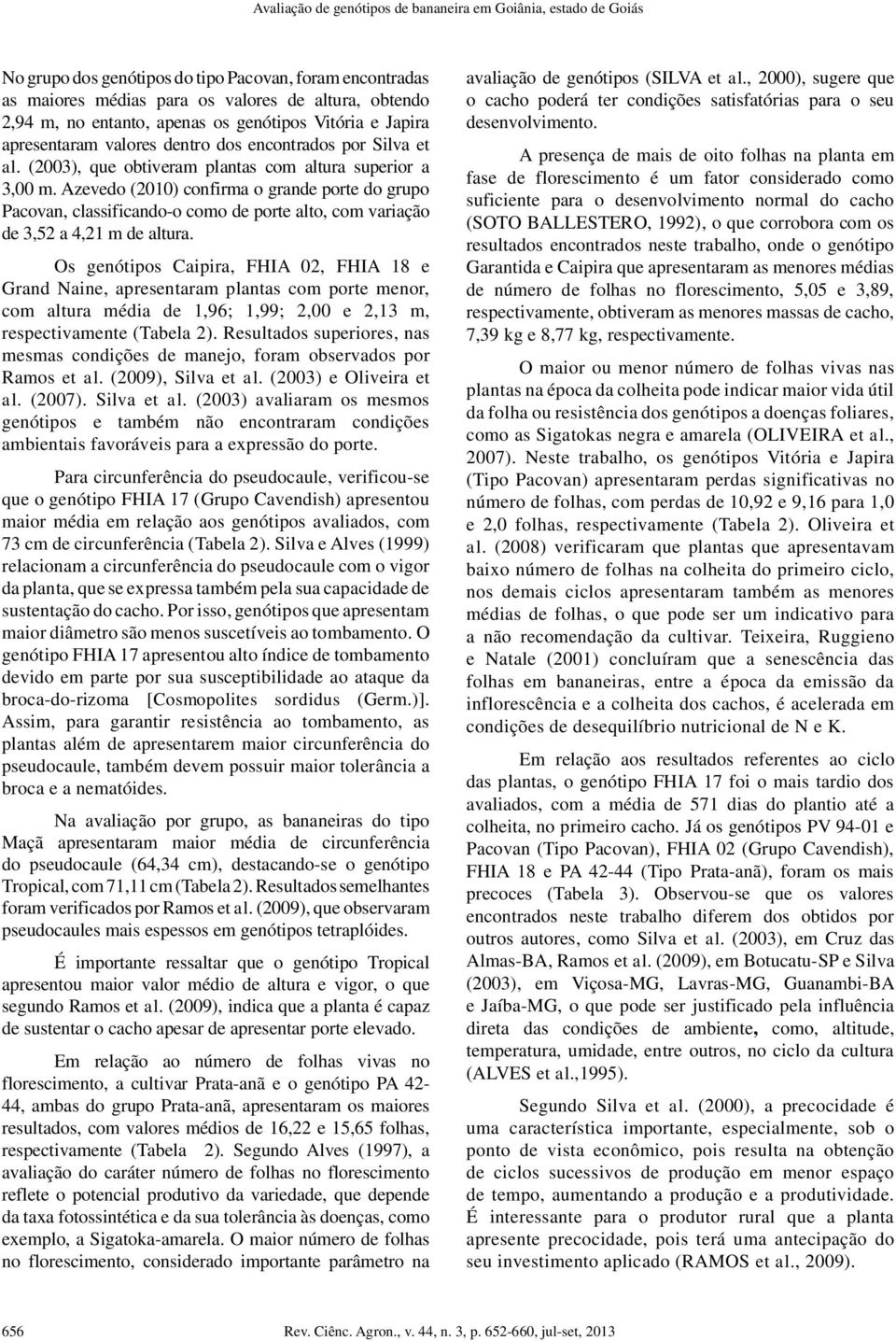 Azevedo (2010) confirma o grande porte do grupo Pacovan, classificando-o como de porte alto, com variação de 3,52 a 4,21 m de altura.