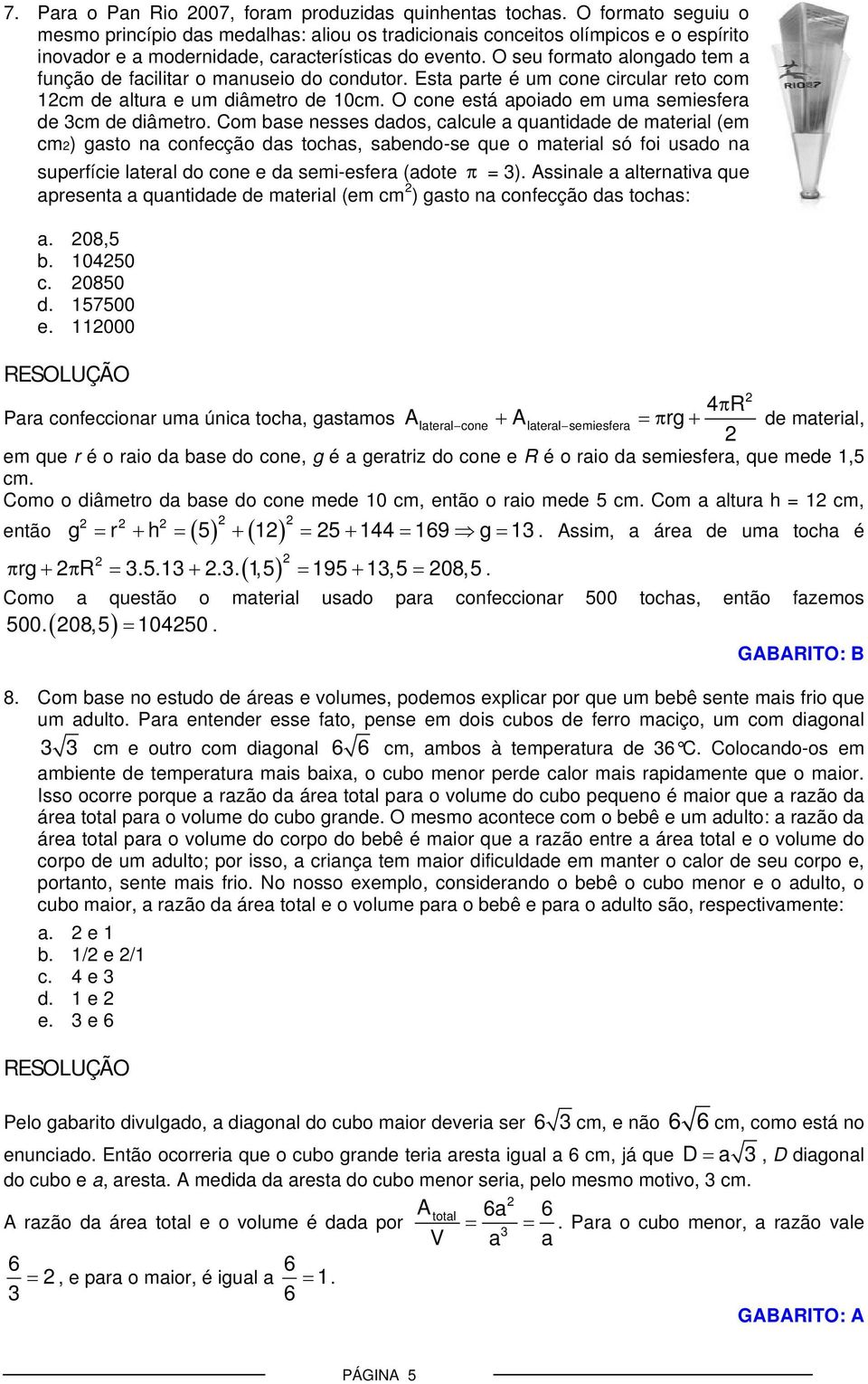 O seu formato alongado tem a função de facilitar o manuseio do condutor. Esta parte é um cone circular reto com 1cm de altura e um diâmetro de 10cm.