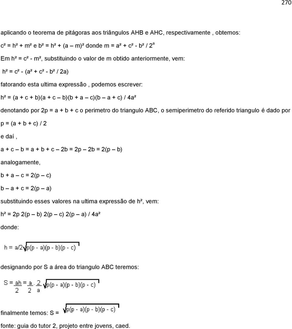 perimetro do triangulo ABC, o semiperimetro do referido triangulo é dado por p = (a + b + c) / e daí, a + c b = a + b + c b = p b = (p b) analogamente, b + a c = (p c) b a + c = (p a)