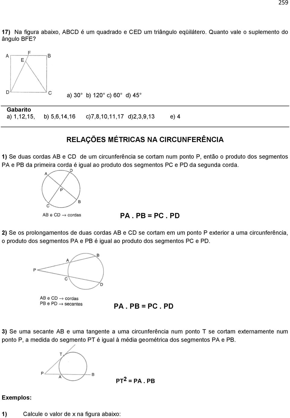 o produto dos segmentos PA e PB da primeira corda é igual ao produto dos segmentos PC e PD da segunda corda. PA. PB = PC.