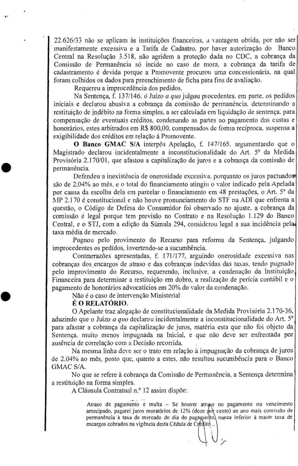 qual foram colhidos os dados para preenchimento de ficha para fins de avaliação. Requereu a improcedência dos pedidos. Na Sentença, f. 137/146: ci Juízo a quo julgou pi cedentes.