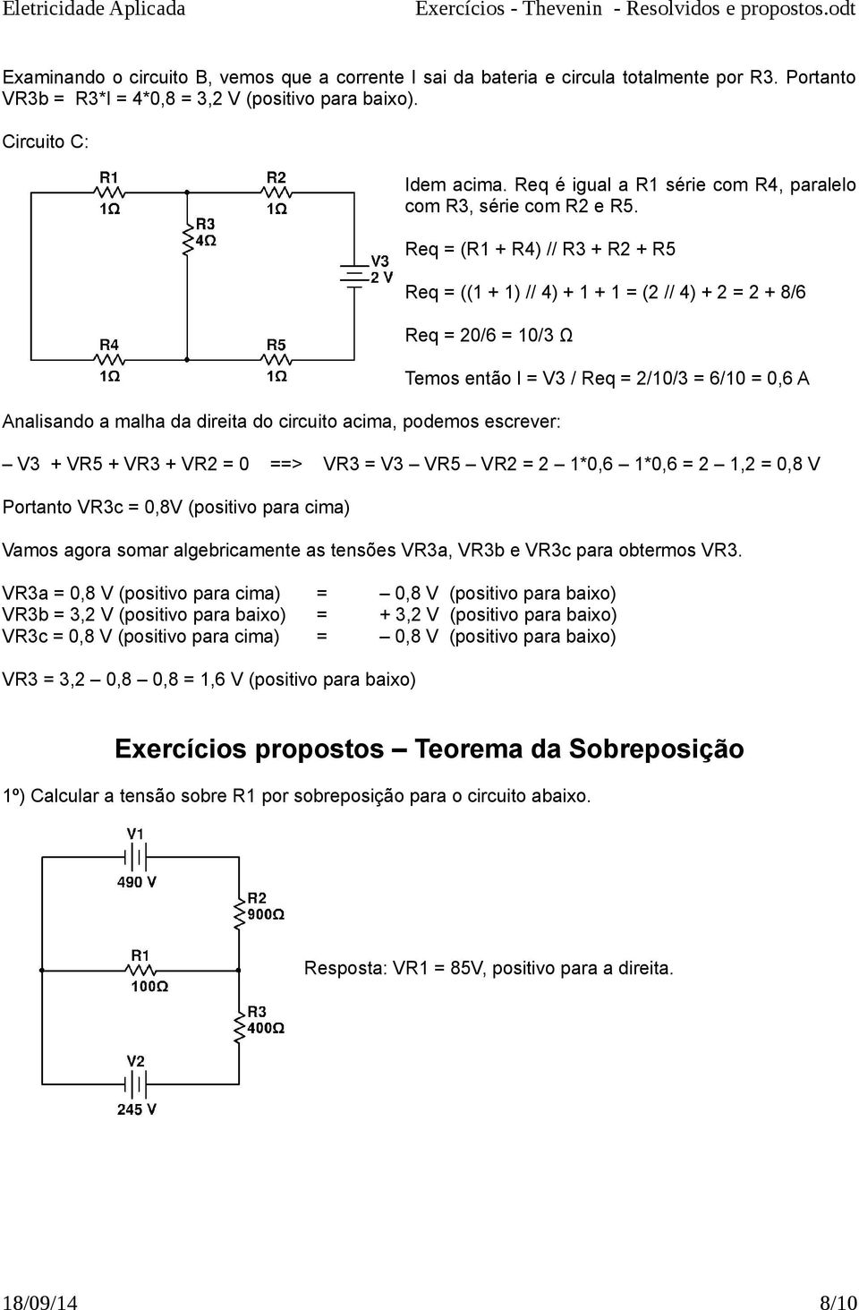 Req = (R1 + R4) // R3 + R2 + R5 Req = ((1 + 1) // 4) + 1 + 1 = (2 // 4) + 2 = 2 + 8/6 Req = 20/6 = 10/3 Ω Temos então I = V3 / Req = 2/10/3 = 6/10 = 0,6 A Analisando a malha da direita do circuito