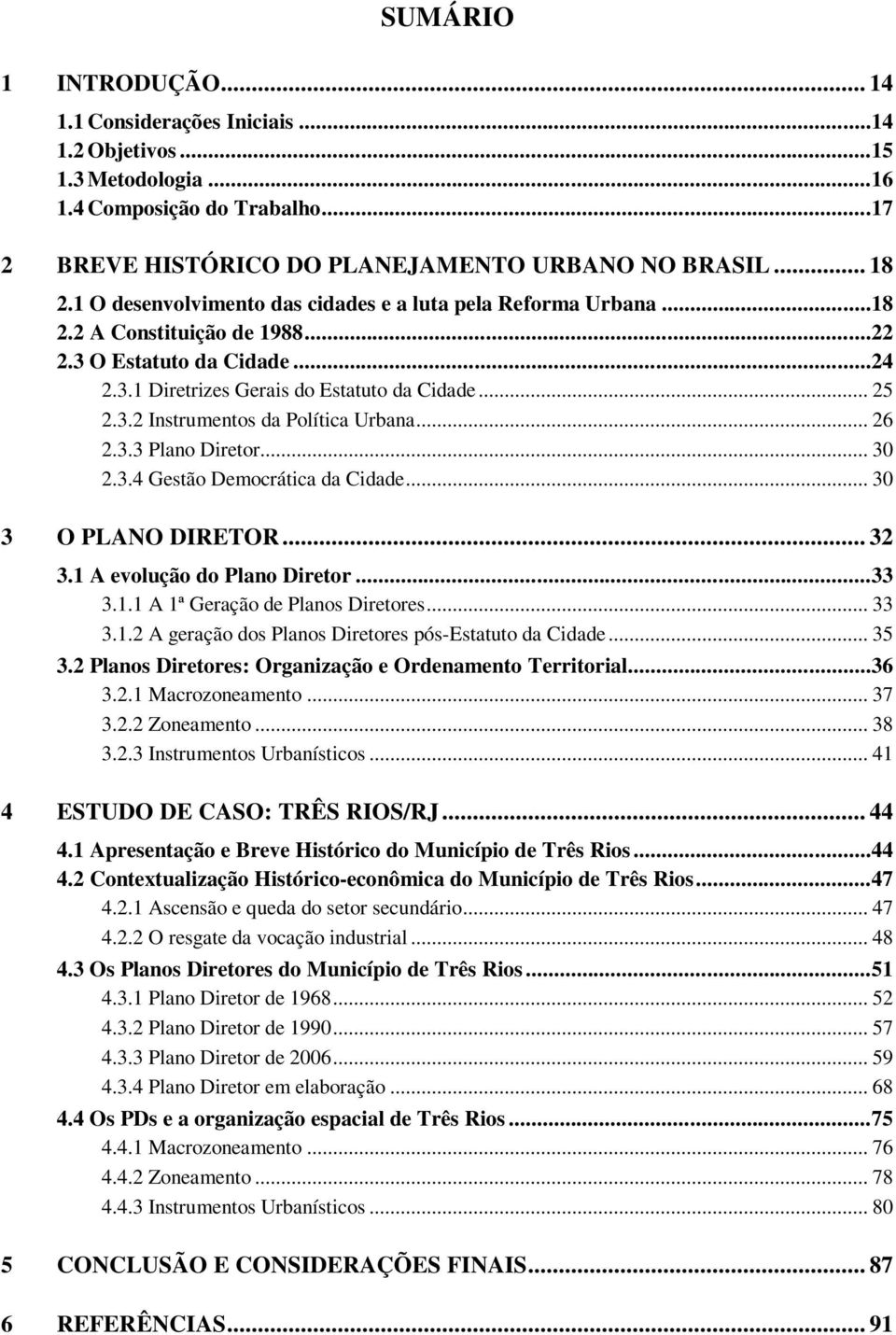 .. 26 2.3.3 Plano Diretor... 30 2.3.4 Gestão Democrática da Cidade... 30 3 O PLANO DIRETOR... 32 3.1 A evolução do Plano Diretor...33 3.1.1 A 1ª Geração de Planos Diretores... 33 3.1.2 A geração dos Planos Diretores pós-estatuto da Cidade.