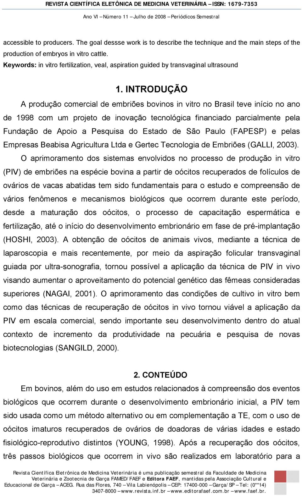 INTRODUÇÃO A produção comercial de embriões bovinos in vitro no Brasil teve início no ano de 1998 com um projeto de inovação tecnológica financiado parcialmente pela Fundação de Apoio a Pesquisa do