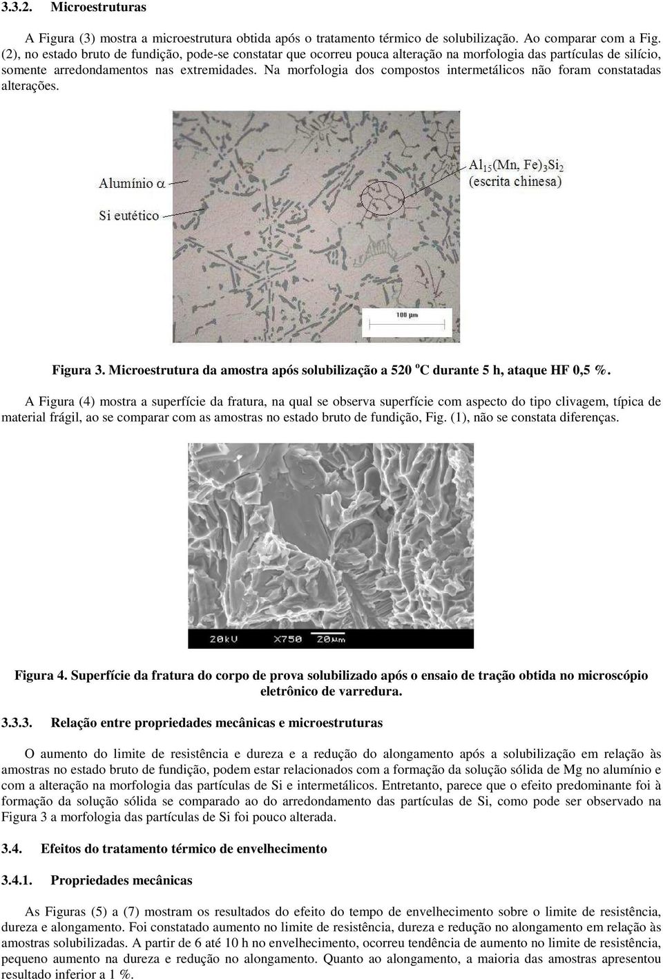 Na morfologia dos compostos intermetálicos não foram constatadas alterações. Figura 3. Microestrutura da amostra após solubilização a 520 o C durante 5 h, ataque HF 0,5 %.