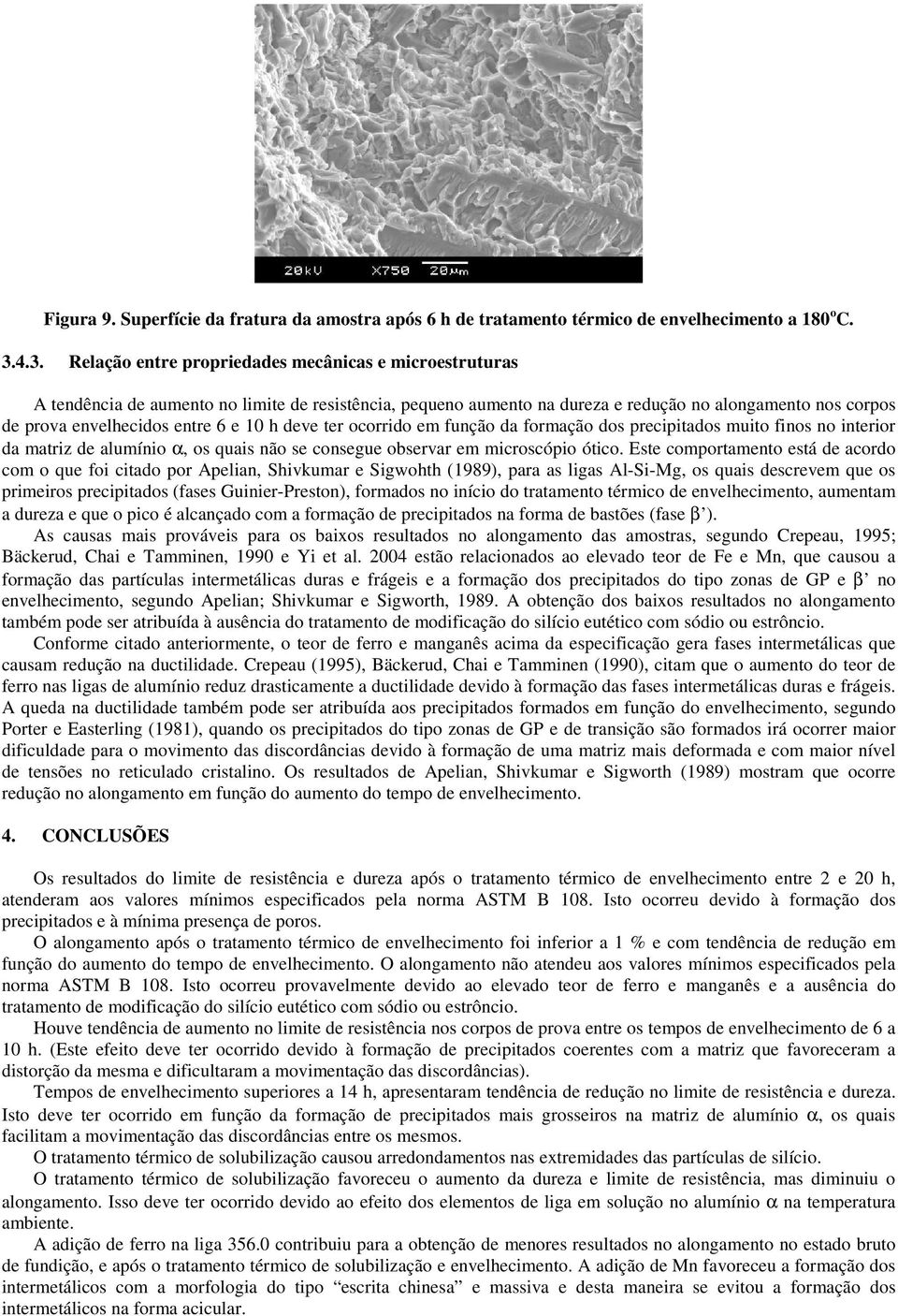 6 e 10 h deve ter ocorrido em função da formação dos precipitados muito finos no interior da matriz de alumínio α, os quais não se consegue observar em microscópio ótico.