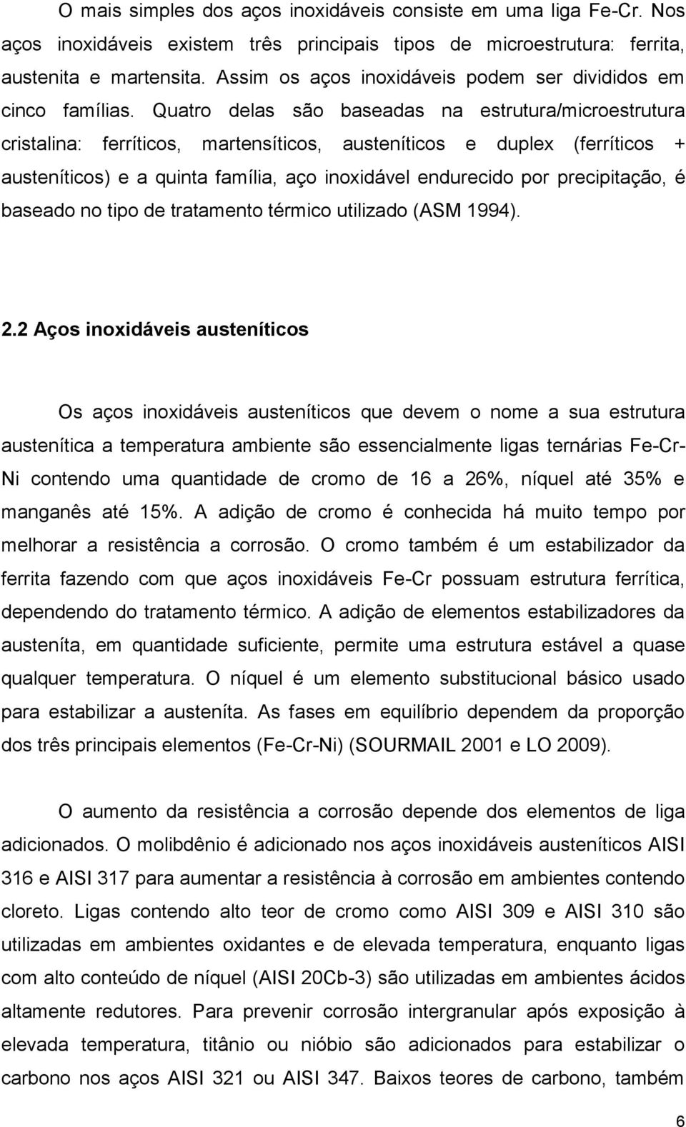 Quatro delas são baseadas na estrutura/microestrutura cristalina: ferríticos, martensíticos, austeníticos e duplex (ferríticos + austeníticos) e a quinta família, aço inoxidável endurecido por