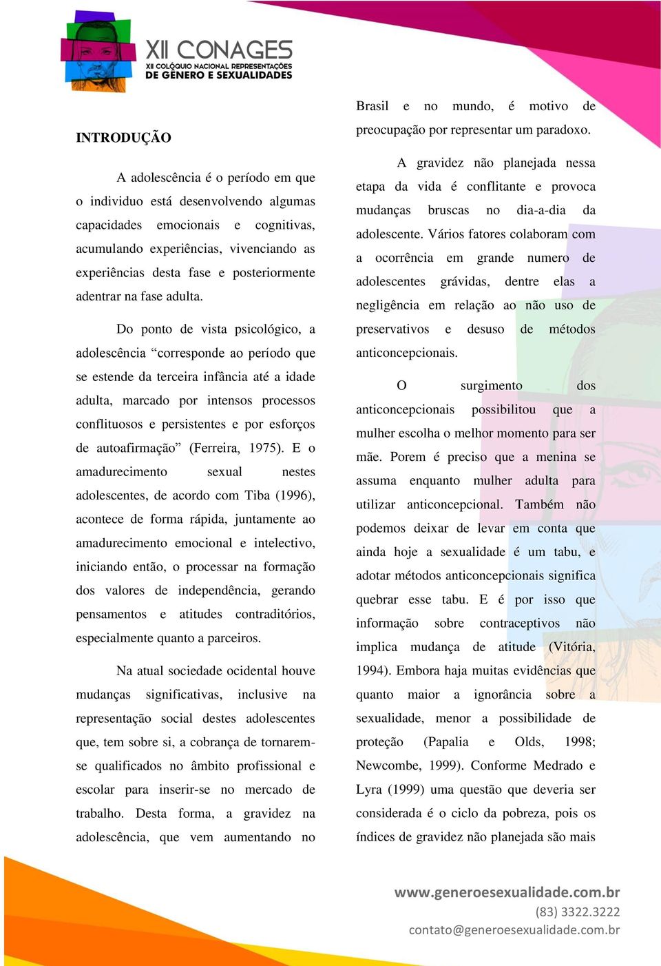 Do ponto de vista psicológico, a adolescência corresponde ao período que se estende da terceira infância até a idade adulta, marcado por intensos processos conflituosos e persistentes e por esforços