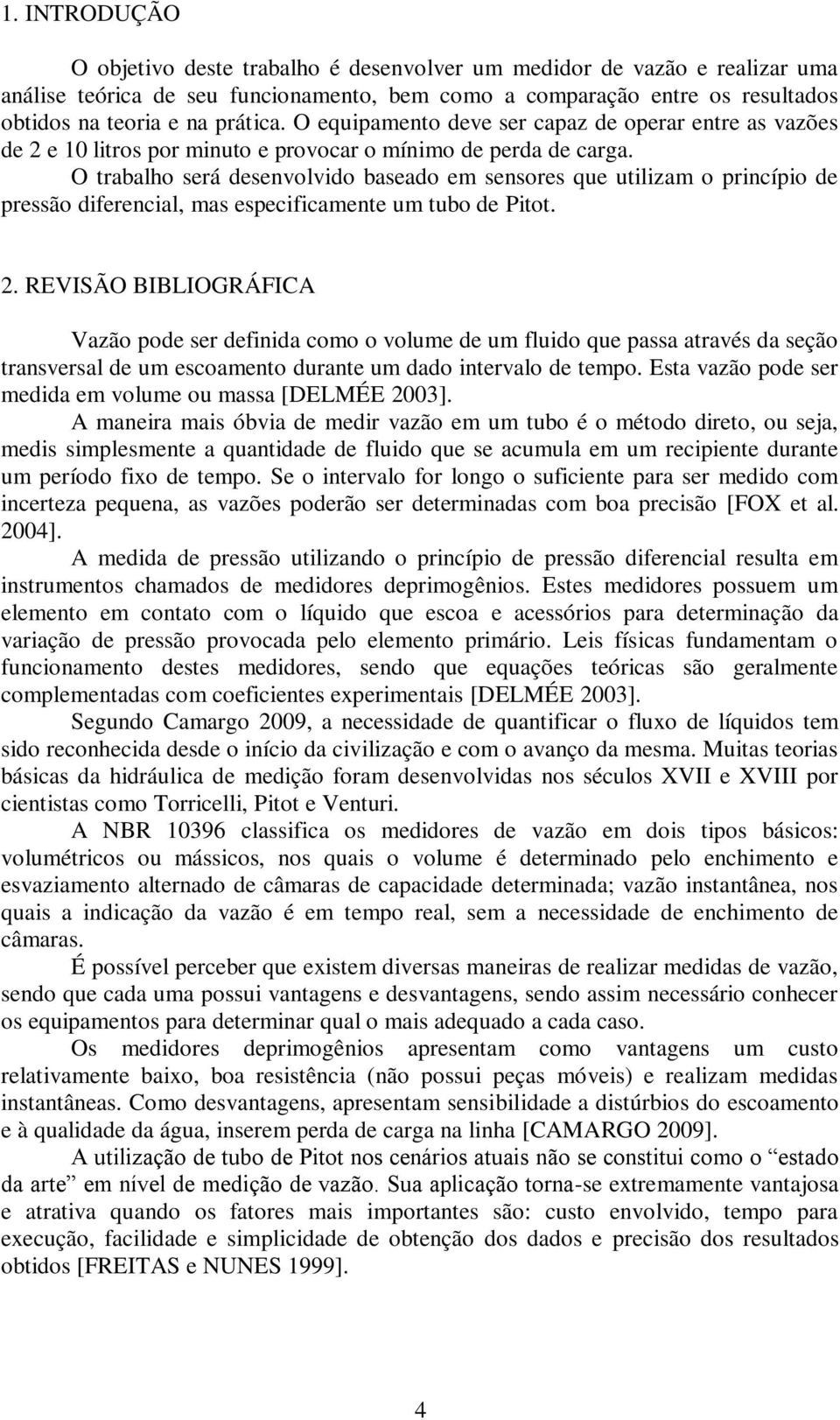 O trabalho será desenvolvido baseado em sensores que utilizam o princípio de pressão diferencial, mas especificamente um tubo de Pitot. 2.