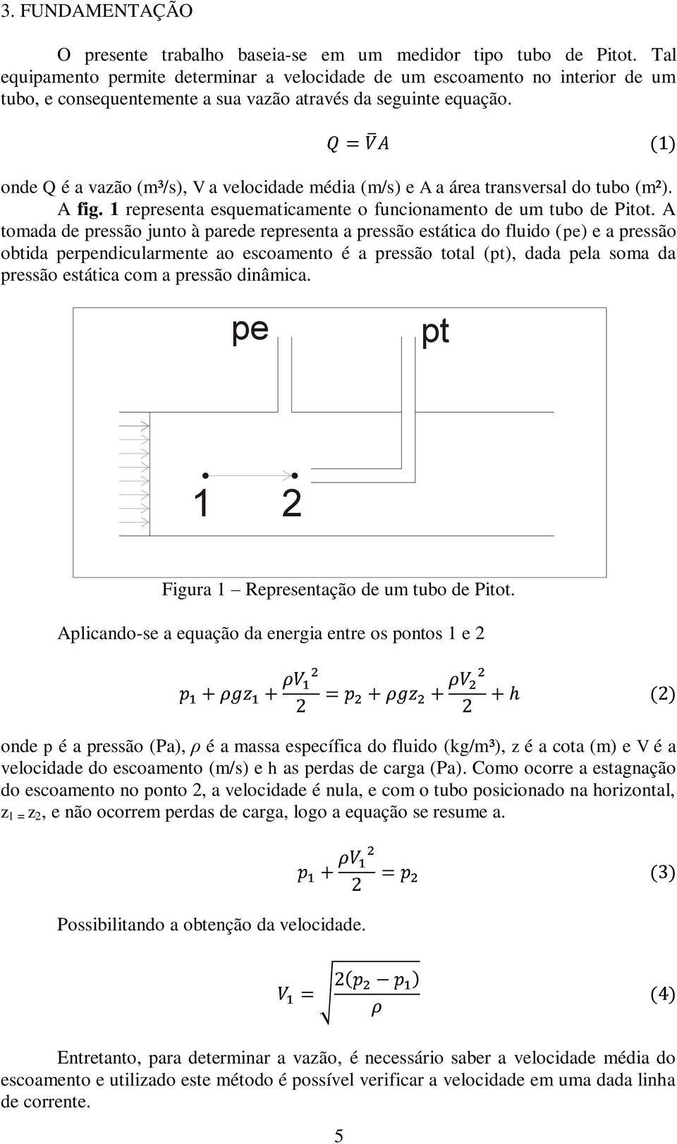 onde Q é a vazão (m³/s), V a velocidade média (m/s) e A a área transversal do tubo (m²). A fig. 1 representa esquematicamente o funcionamento de um tubo de Pitot.