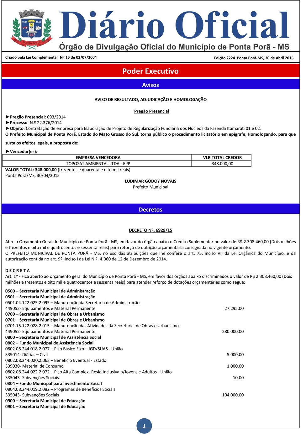 O de Ponta Porã, Estado do Mato Grosso do Sul, torna público o procedimento licitatório em epígrafe, Homologando, para que surta os efeitos legais, a proposta de: Vencedor(es): EMPRESA VENCEDORA VLR