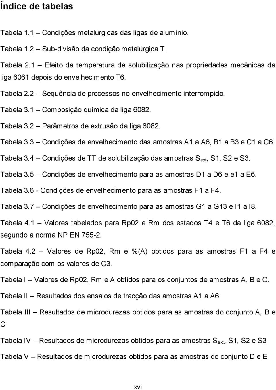 1 Composição química da liga 6082. Tabela 3.2 Parâmetros de extrusão da liga 6082. Tabela 3.3 Condições de envelhecimento das amostras A1 a A6, B1 a B3 e C1 a C6. Tabela 3.4 Condições de TT de solubilização das amostras S ext, S1, S2 e S3.
