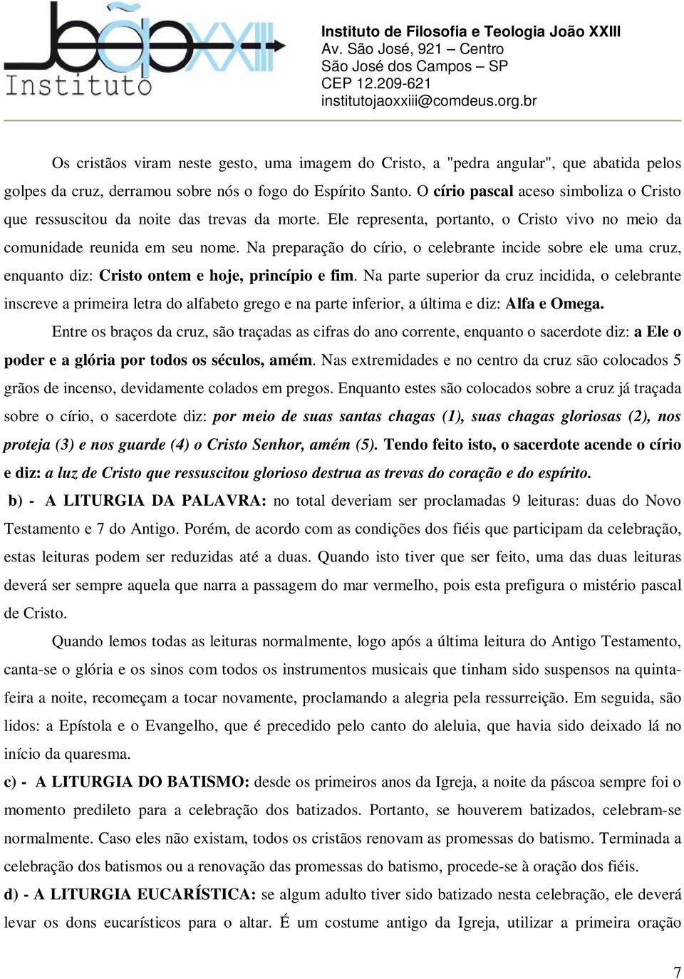 Na preparação do círio, o celebrante incide sobre ele uma cruz, enquanto diz: Cristo ontem e hoje, princípio e fim.