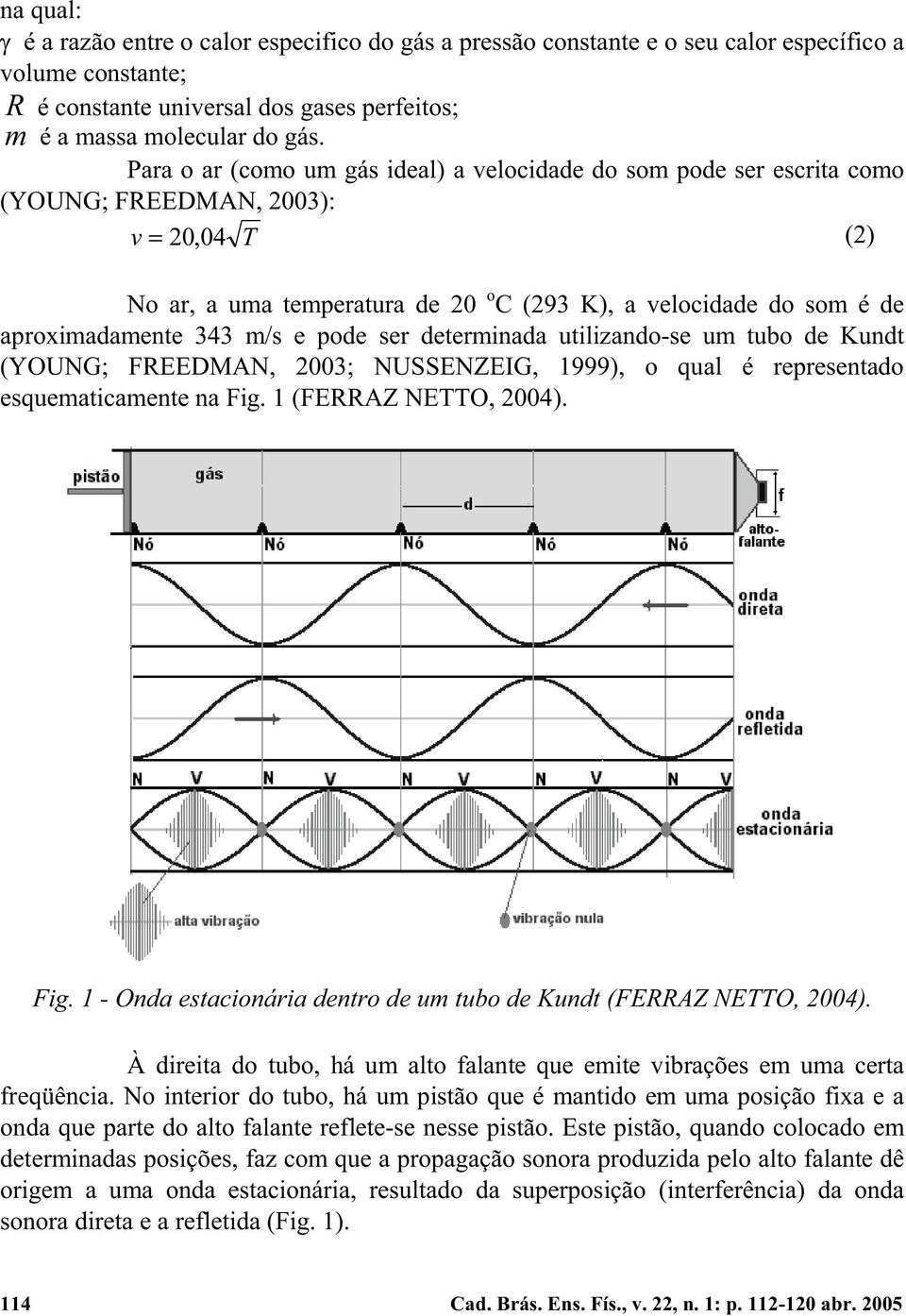 343 m/s e pode ser determinada utilizando-se um tubo de Kundt (YOUNG; FREEDMAN, 2003; NUSSENZEIG, 1999), o qual é representado esquematicamente na Fig.