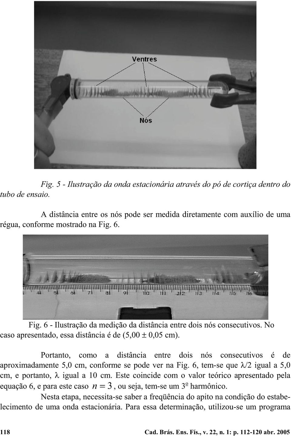 Portanto, como a distância entre dois nós consecutivos é de aproximadamente 5,0 cm, conforme se pode ver na Fig. 6, tem-se que /2 igual a 5,0 cm, e portanto, igual a 10 cm.