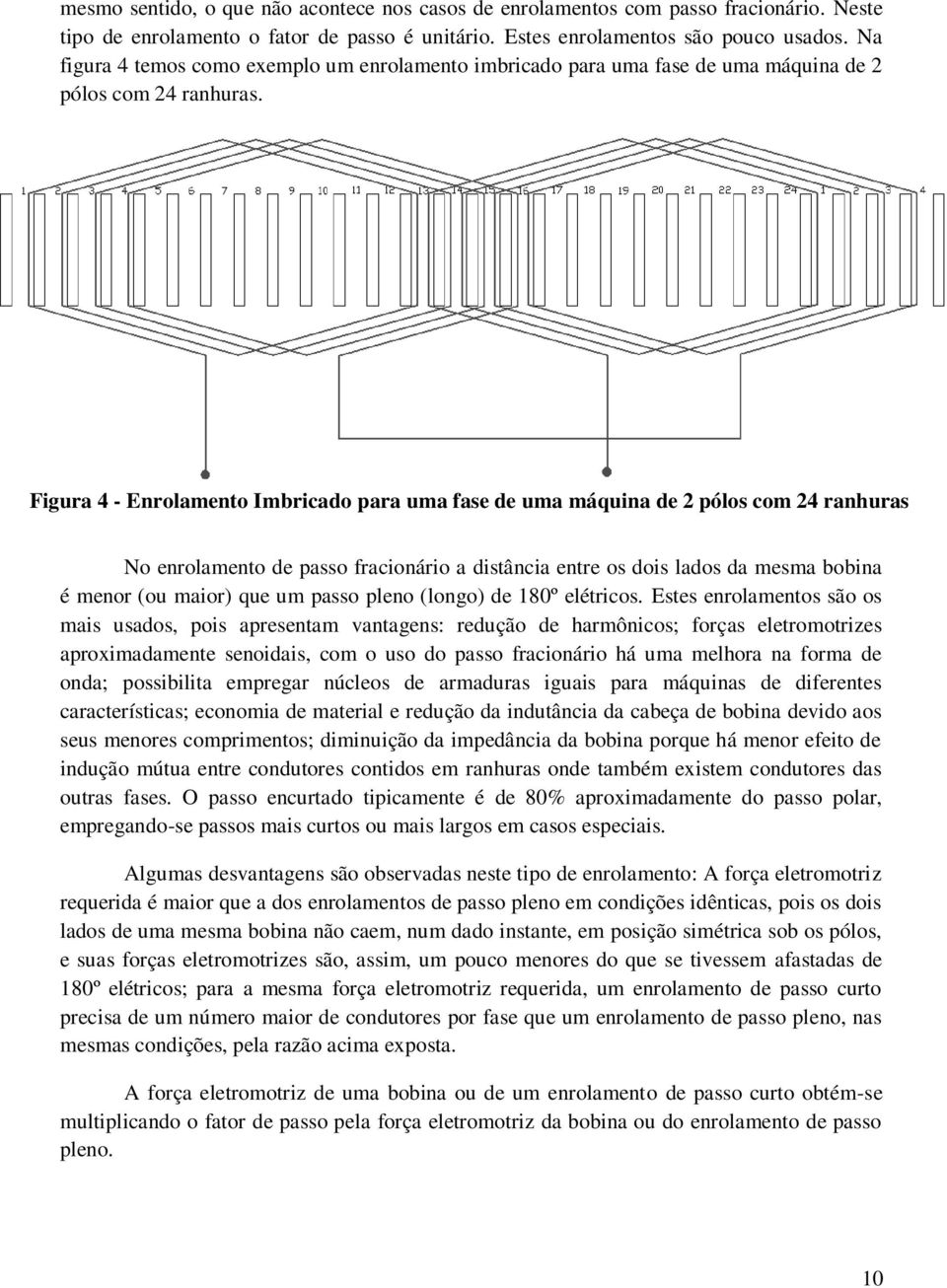 Figura 4 - Enrolamento Imbricado para uma fase de uma máquina de 2 pólos com 24 ranhuras No enrolamento de passo fracionário a distância entre os dois lados da mesma bobina é menor (ou maior) que um