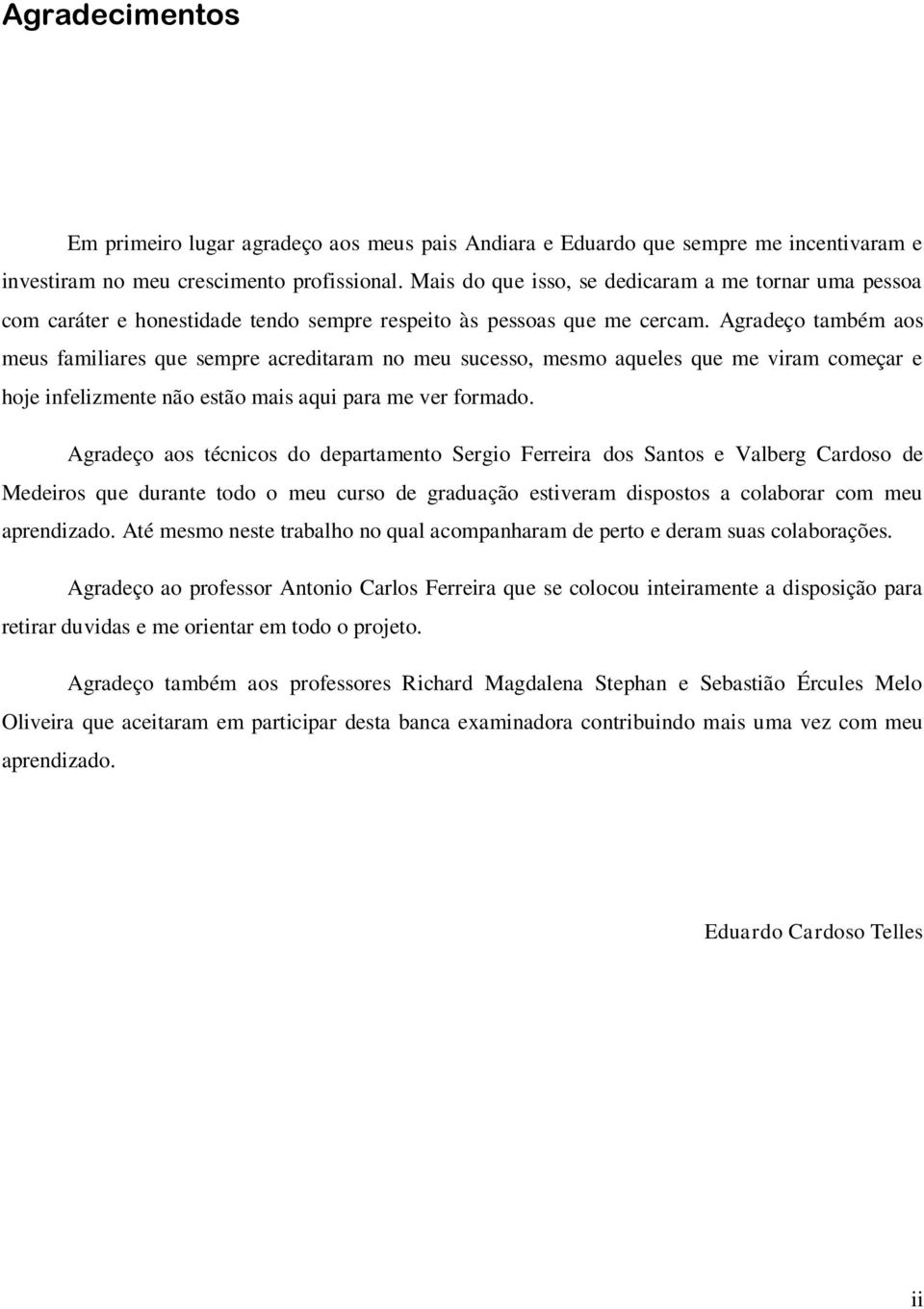 Agradeço também aos meus familiares que sempre acreditaram no meu sucesso, mesmo aqueles que me viram começar e hoje infelizmente não estão mais aqui para me ver formado.