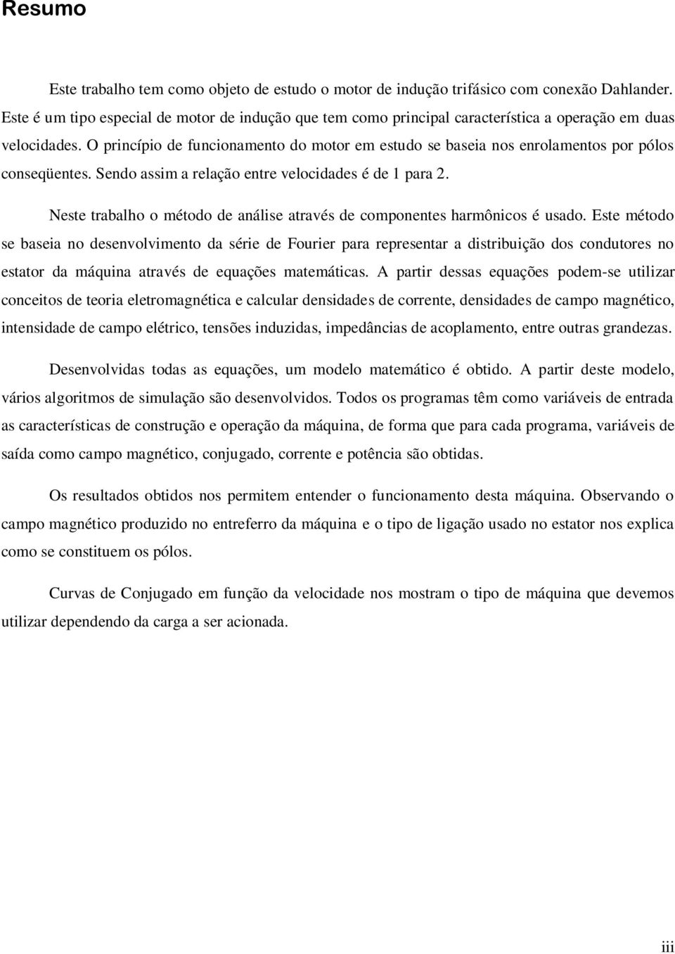 O princípio de funcionamento do motor em estudo se baseia nos enrolamentos por pólos conseqüentes. Sendo assim a relação entre velocidades é de 1 para 2.