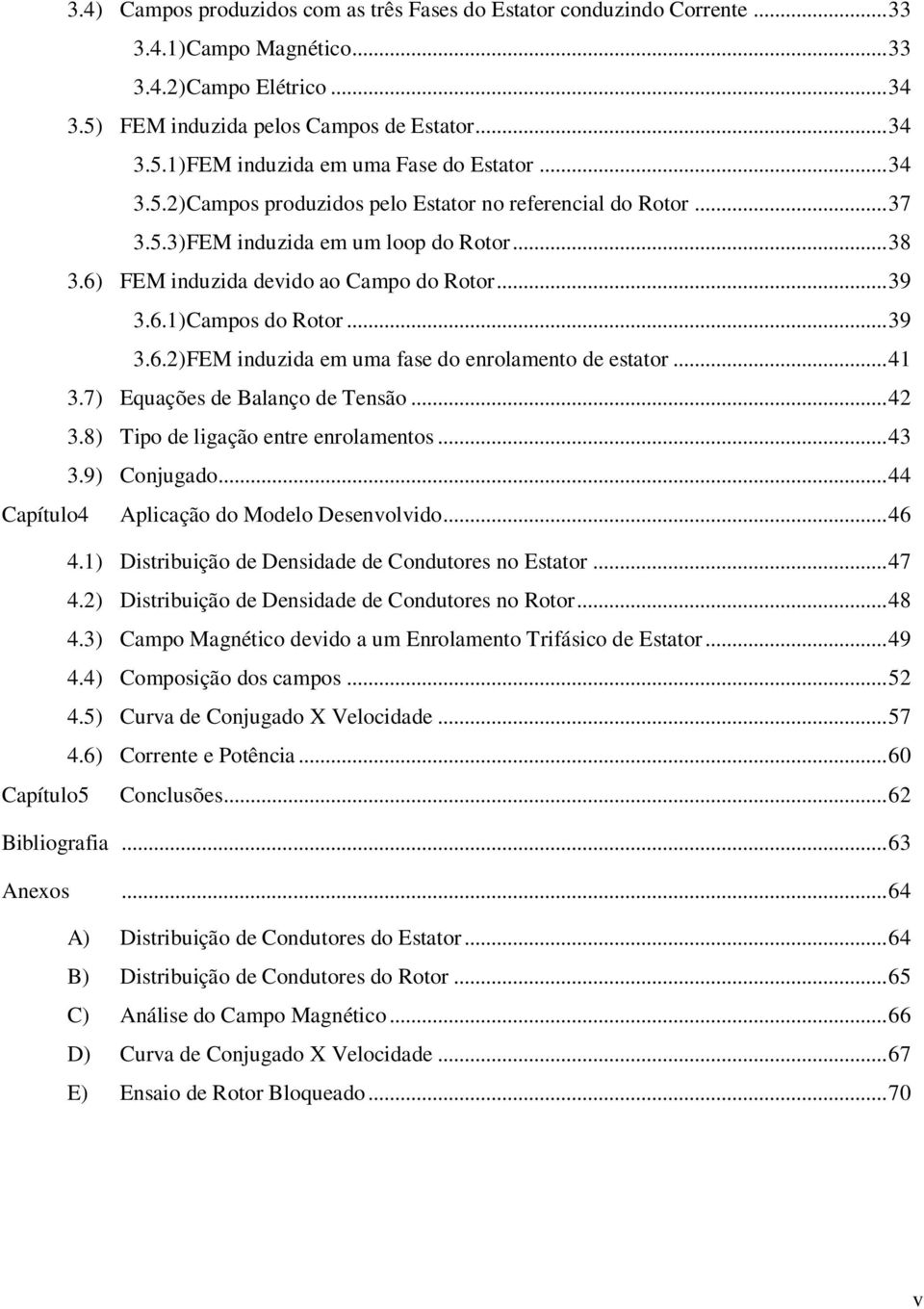 .. 41 3.7) Equações de Balanço de Tensão... 42 3.8) Tipo de ligação entre enrolamentos... 43 3.9) Conjugado... 44 Capítulo4 Aplicação do Modelo Desenvolvido... 46 4.