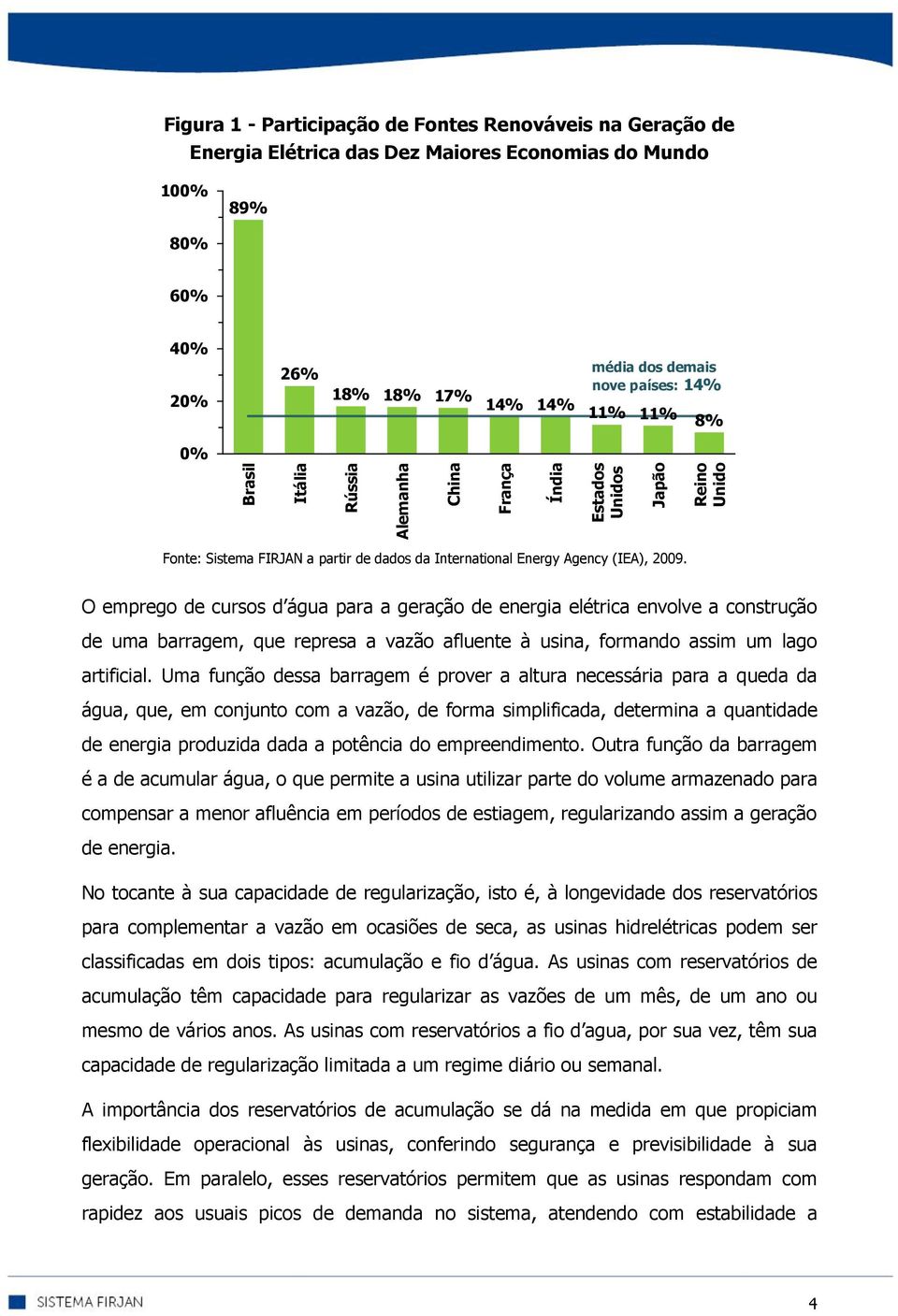 O emprego de cursos d água para a geração de energia elétrica envolve a construção de uma barragem, que represa a vazão afluente à usina, formando assim um lago artificial.