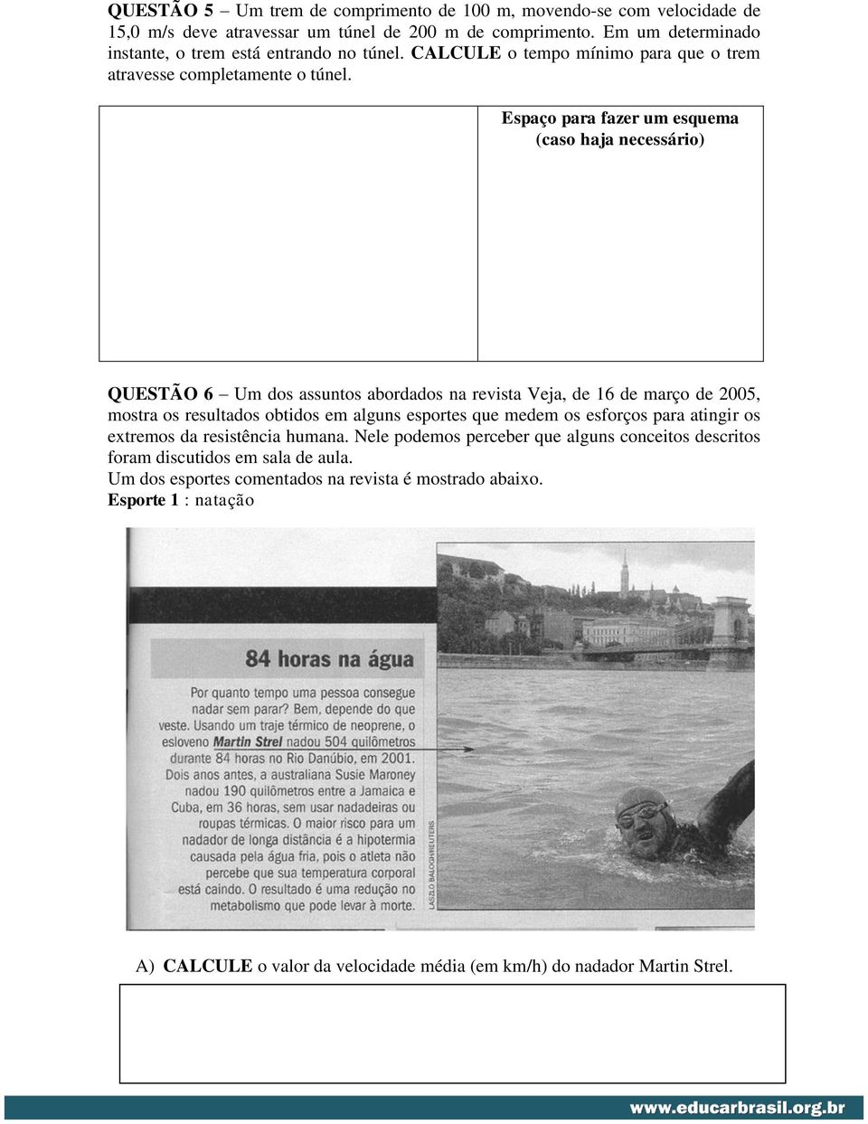 Espaço para fazer um esquema (caso haja necessário) QUESTÃO 6 Um dos assuntos abordados na revista Veja, de 16 de março de 2005, mostra os resultados obtidos em alguns esportes que medem