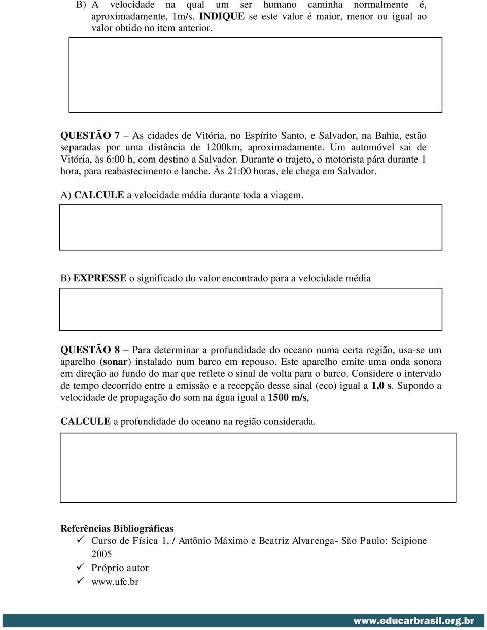 Durante o trajeto, o motorista pára durante 1 hora, para reabastecimento e lanche. Às 21:00 horas, ele chega em Salvador. A) CALCULE a velocidade média durante toda a viagem.