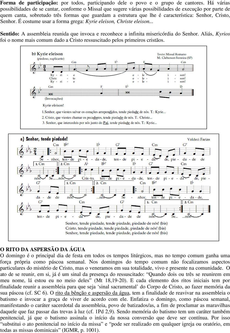 Senhor, Cristo, Senhor. É costume usar a forma grega: Kyrie eleison, Christe eleison... Sentido: A assembleia reunida que invoca e reconhece a infinita misericórdia do Senhor.