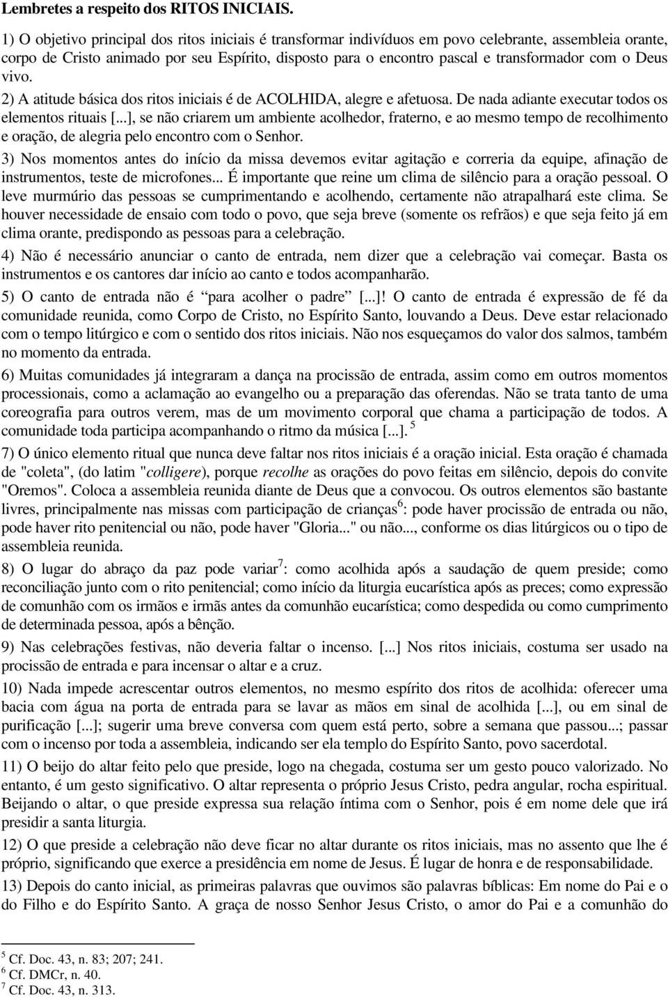 com o Deus vivo. 2) A atitude básica dos ritos iniciais é de ACOLHIDA, alegre e afetuosa. De nada adiante executar todos os elementos rituais [.