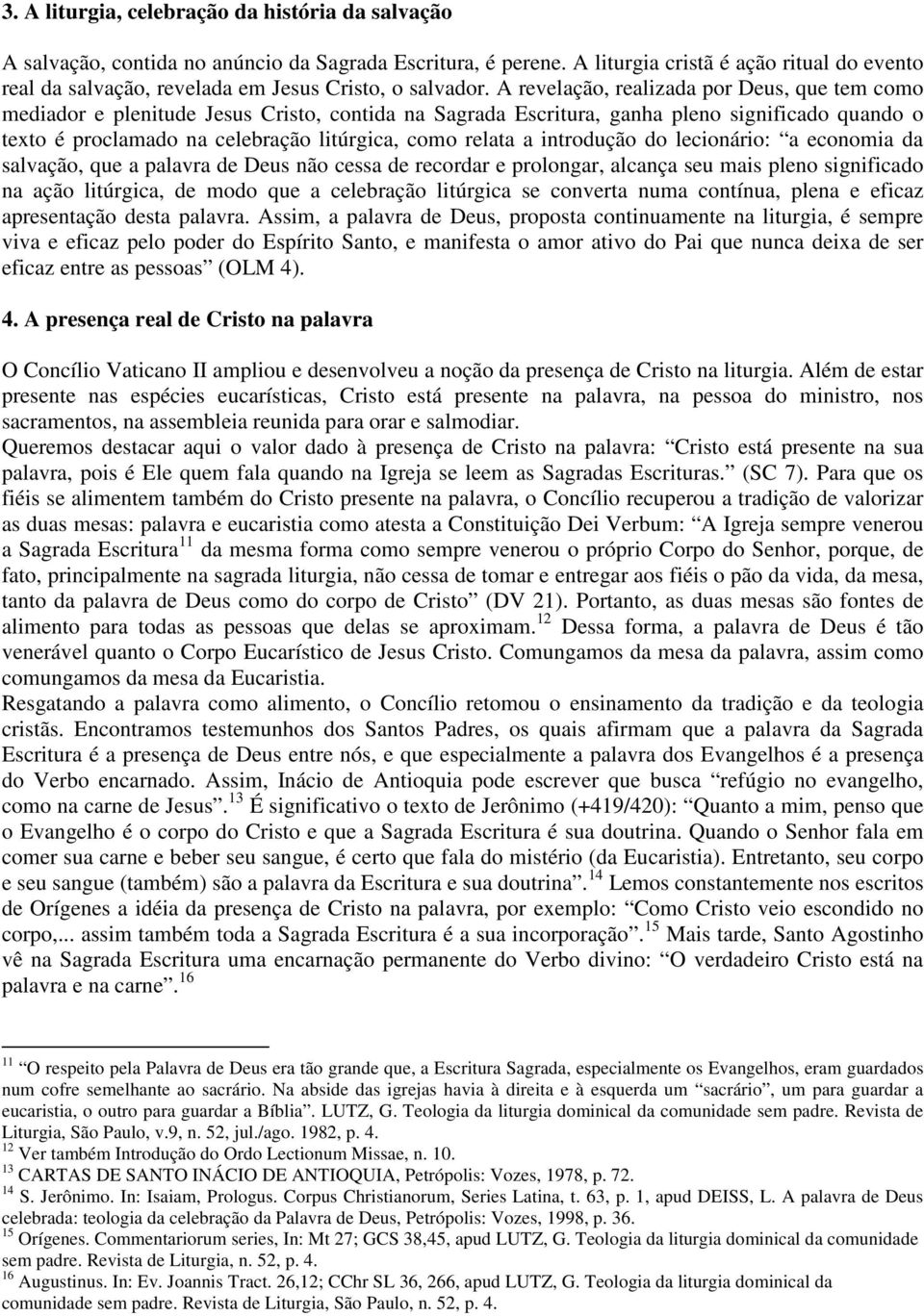 A revelação, realizada por Deus, que tem como mediador e plenitude Jesus Cristo, contida na Sagrada Escritura, ganha pleno significado quando o texto é proclamado na celebração litúrgica, como relata