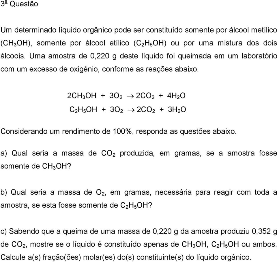 CH 3 OH + 3O CO + 4H O C H 5 OH + 3O CO + 3H O Considerando um rendimento de 100%, responda as questões abaio. a) Qual seria a massa de CO produzida, em gramas, se a amostra fosse somente de CH 3 OH?