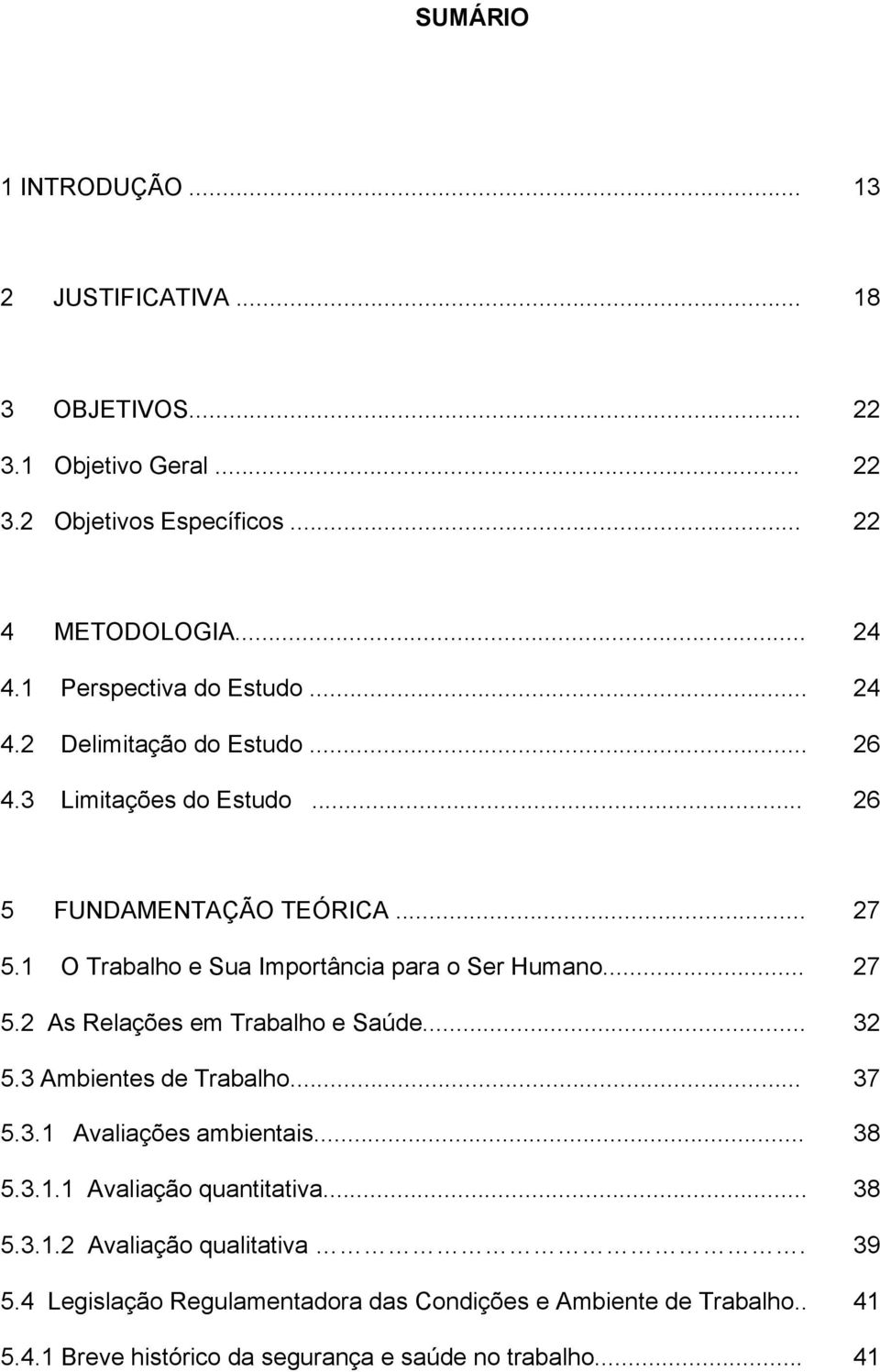 .. 27 27 5.2 As Relações em Trabalho e Saúde... 32 5.3 Ambientes de Trabalho... 37 5.3.1 Avaliações ambientais... 5.3.1.1 Avaliação quantitativa... 5.3.1.2 Avaliação qualitativa.