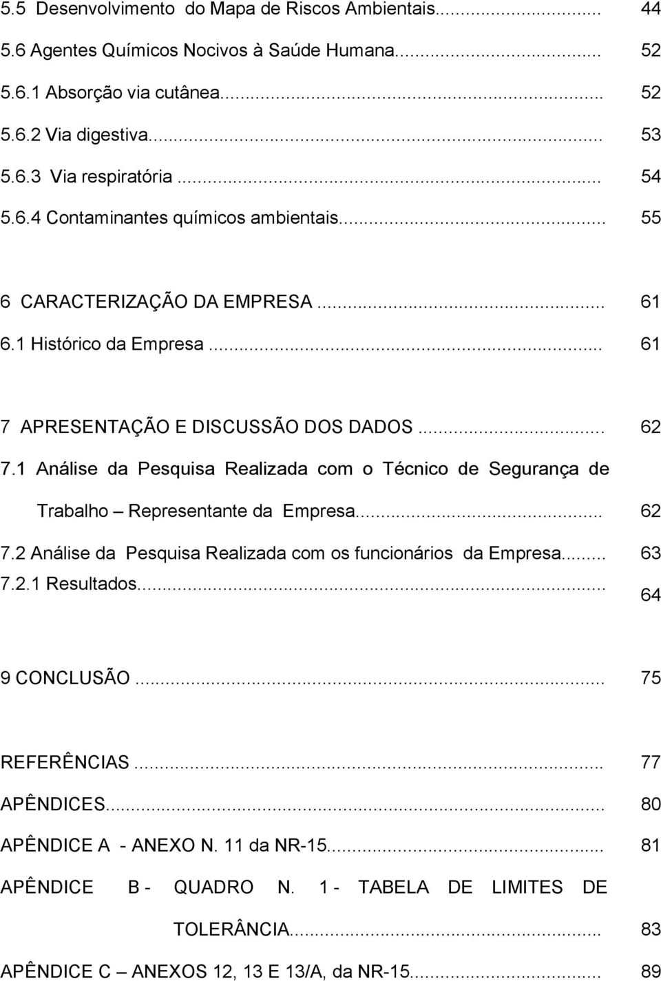 1 Análise da Pesquisa Realizada com o Técnico de Segurança de Trabalho Representante da Empresa... 62 7.2 Análise da Pesquisa Realizada com os funcionários da Empresa... 7.2.1 Resultados.