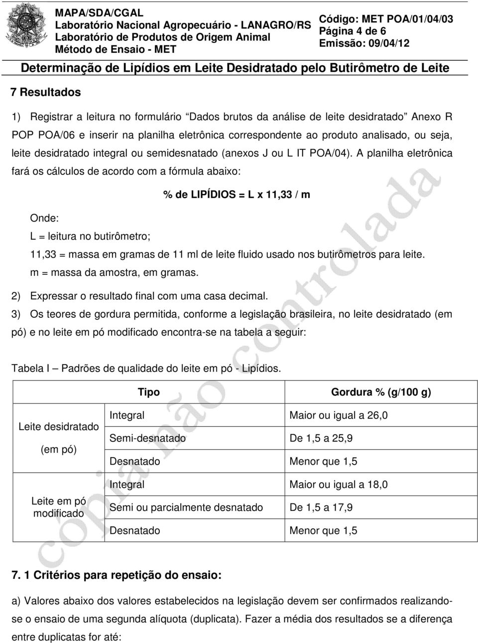 A planilha eletrônica fará os cálculos de acordo com a fórmula abaixo: Onde: L = leitura no butirômetro; % de LIPÍDIOS = L x 11,33 / m 11,33 = massa em gramas de 11 ml de leite fluido usado nos