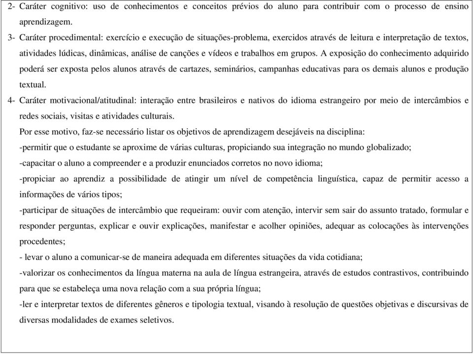 grupos. A exposição do conhecimento adquirido poderá ser exposta pelos alunos através de cartazes, seminários, campanhas educativas para os demais alunos e produção textual.