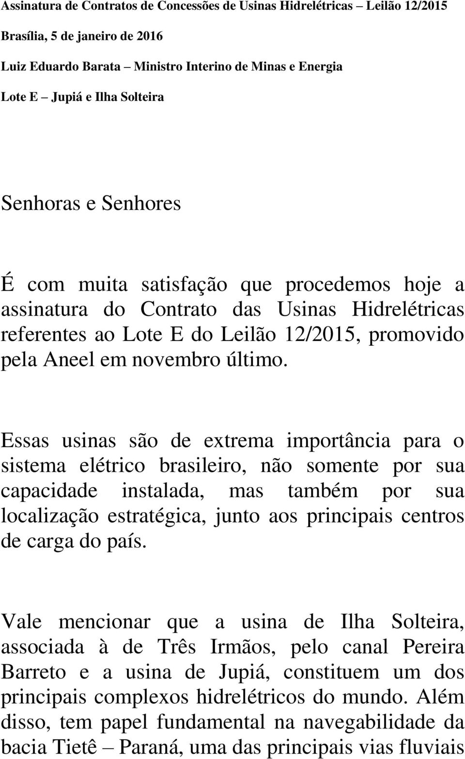 Essas usinas são de extrema importância para o sistema elétrico brasileiro, não somente por sua capacidade instalada, mas também por sua localização estratégica, junto aos principais centros de carga