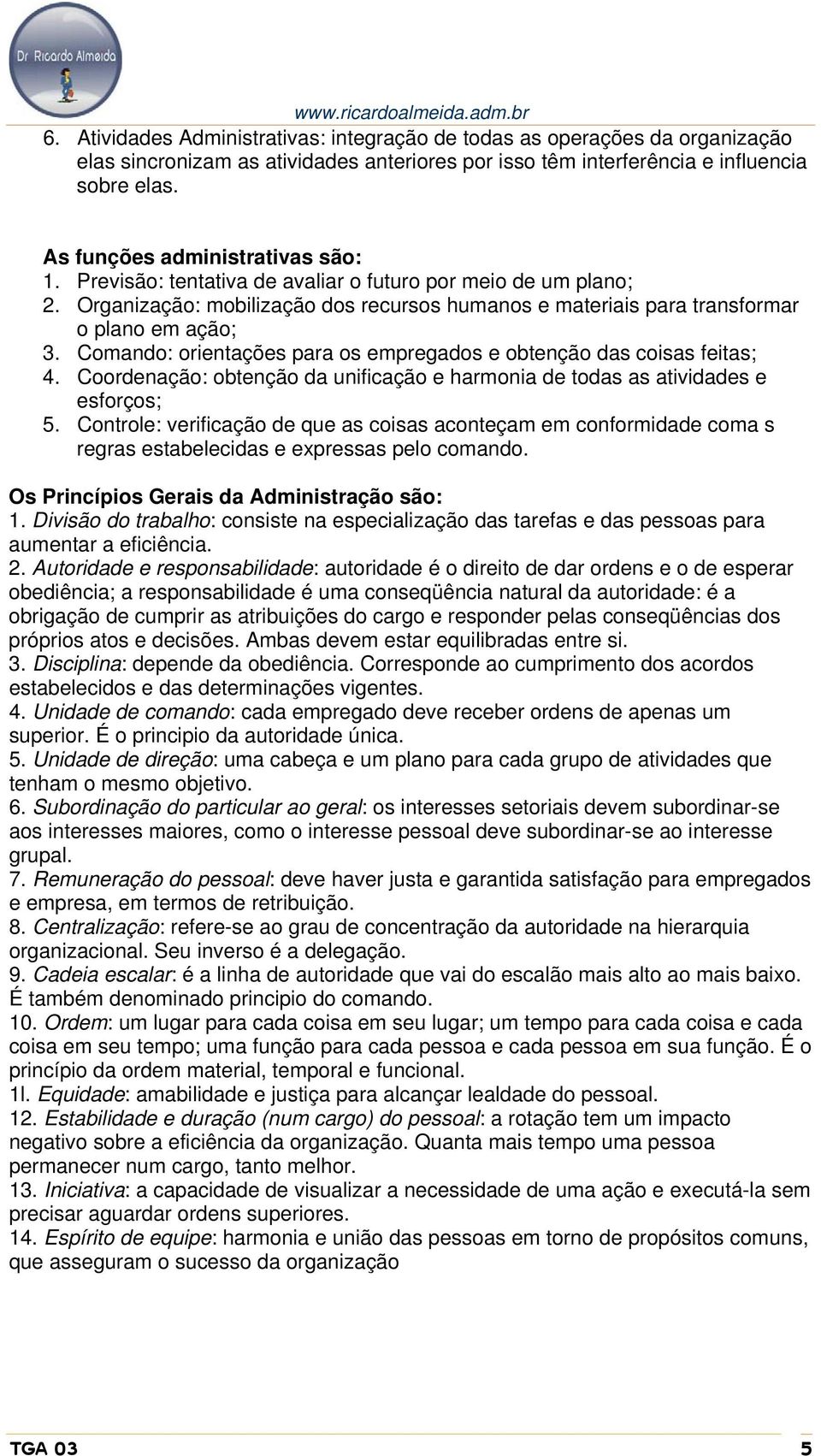 Comando: orientações para os empregados e obtenção das coisas feitas; 4. Coordenação: obtenção da unificação e harmonia de todas as atividades e esforços; 5.