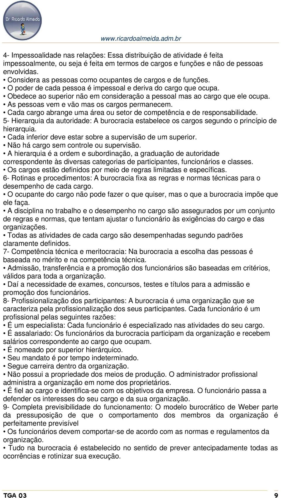 Obedece ao superior não em consideração a pessoal mas ao cargo que ele ocupa. As pessoas vem e vão mas os cargos permanecem. Cada cargo abrange uma área ou setor de competência e de responsabilidade.