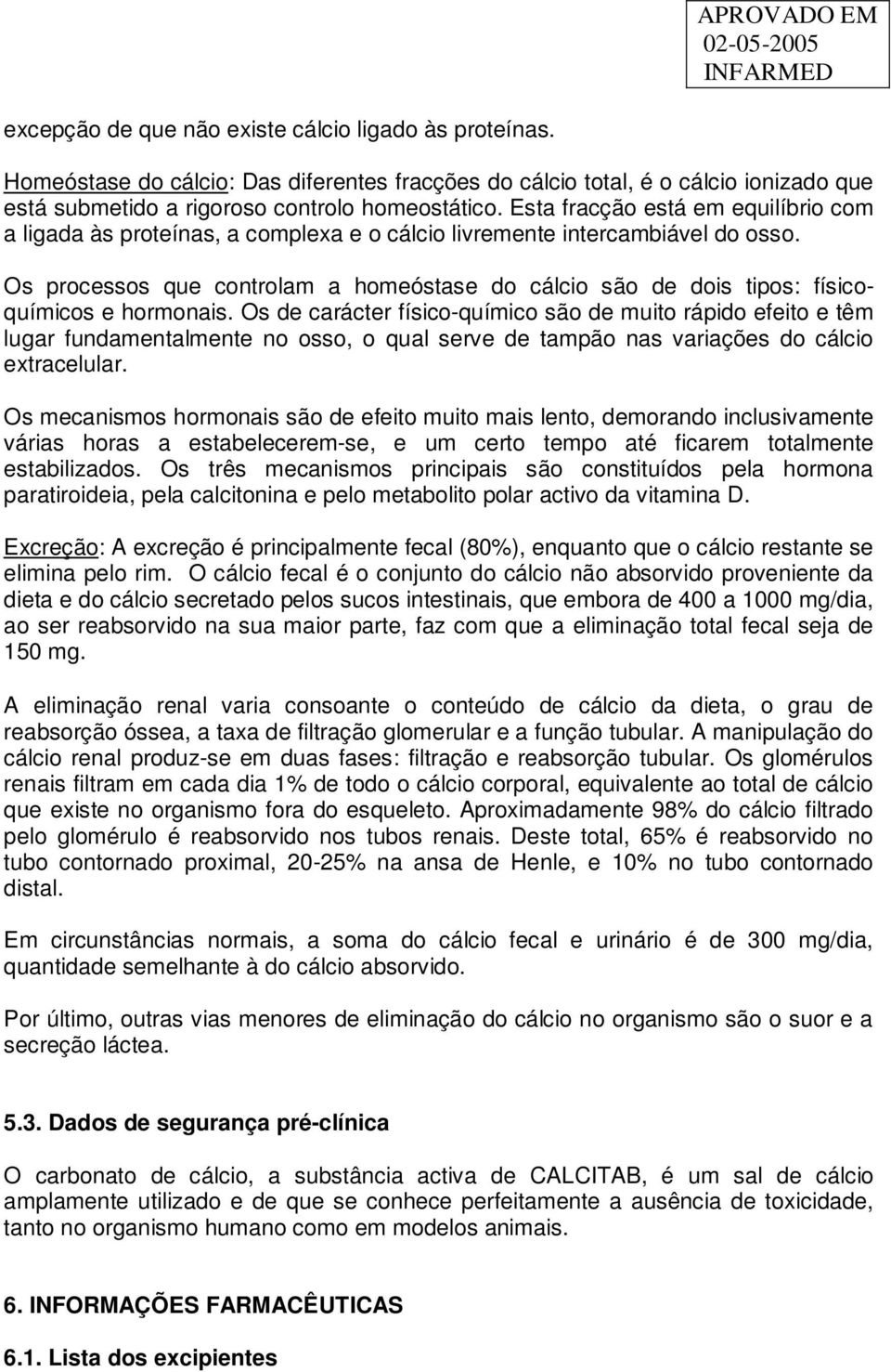 Os processos que controlam a homeóstase do cálcio são de dois tipos: físicoquímicos e hormonais.