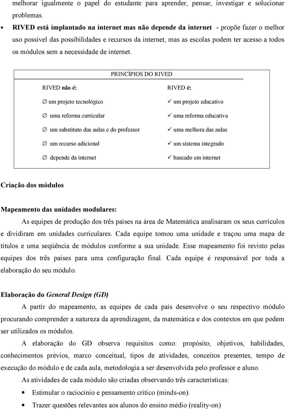 necessidade de internet. PRINCÍPIOS DO RIVED RIVED não é: RIVED é: um projeto tecnológico uma reforma curricular um substituto das aulas e do professor um recurso adicional depende da internet!