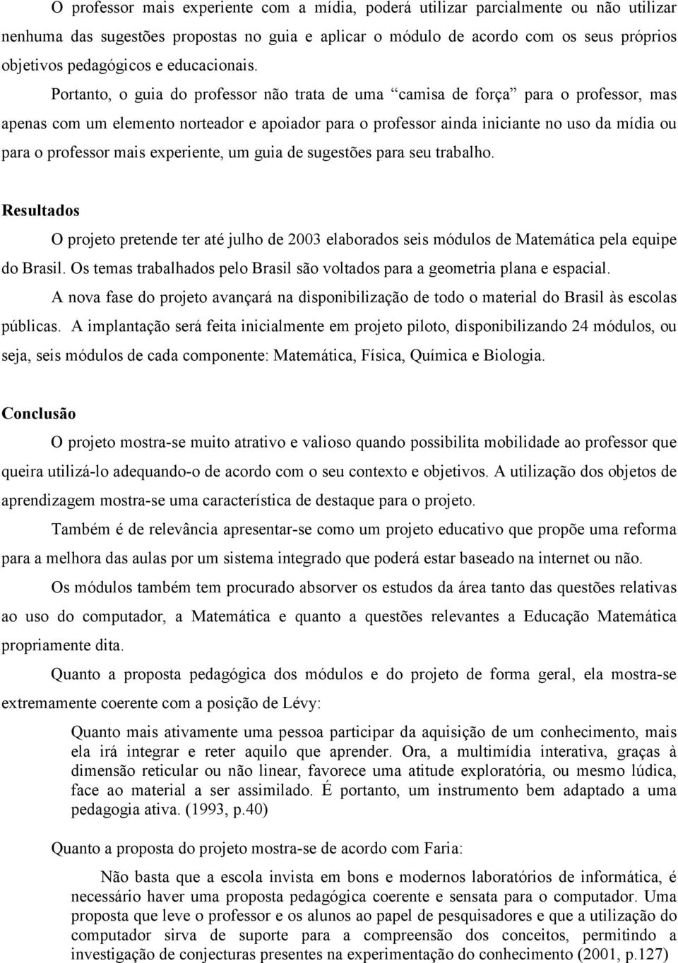 Portanto, o guia do professor não trata de uma camisa de força para o professor, mas apenas com um elemento norteador e apoiador para o professor ainda iniciante no uso da mídia ou para o professor