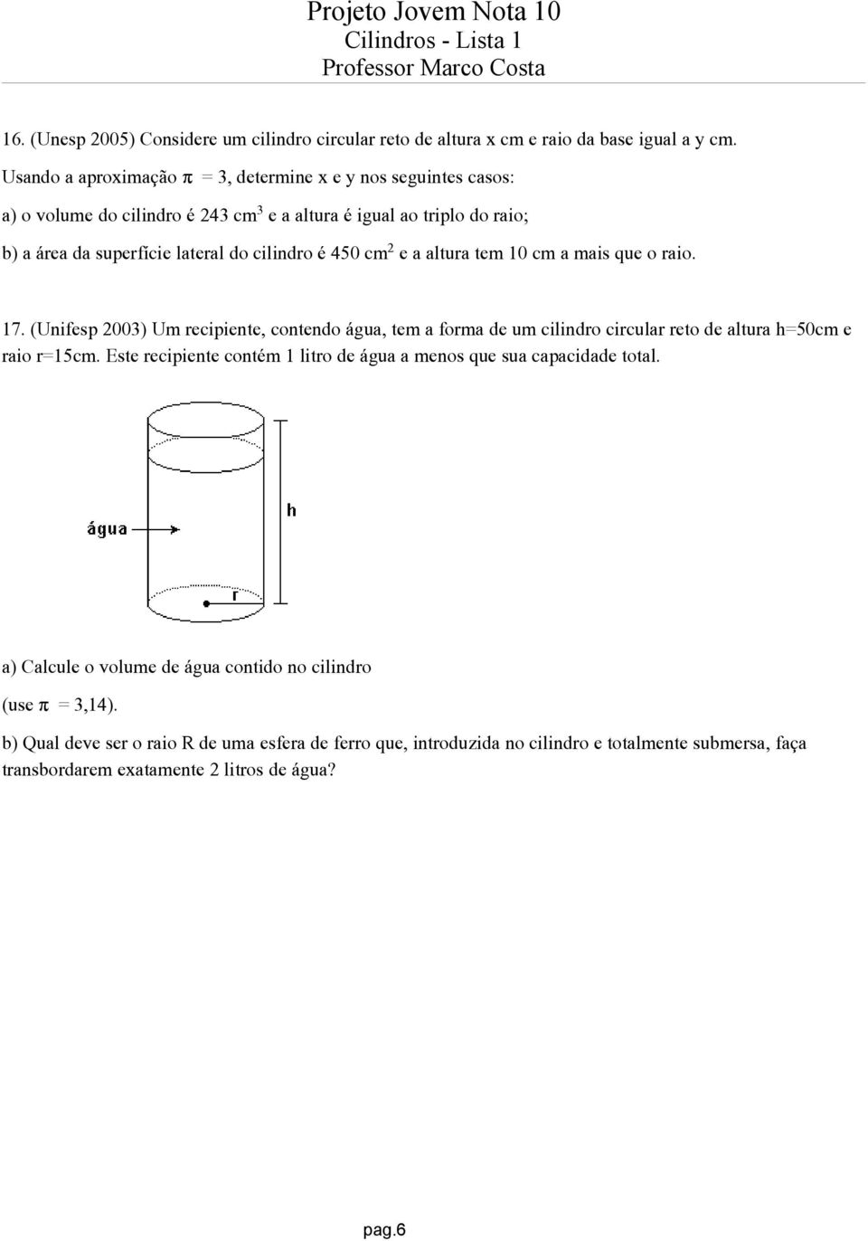 cm e a altura tem 10 cm a mais que o raio. 17. (Unifesp 2003) Um recipiente, contendo água, tem a forma de um cilindro circular reto de altura h=50cm e raio r=15cm.