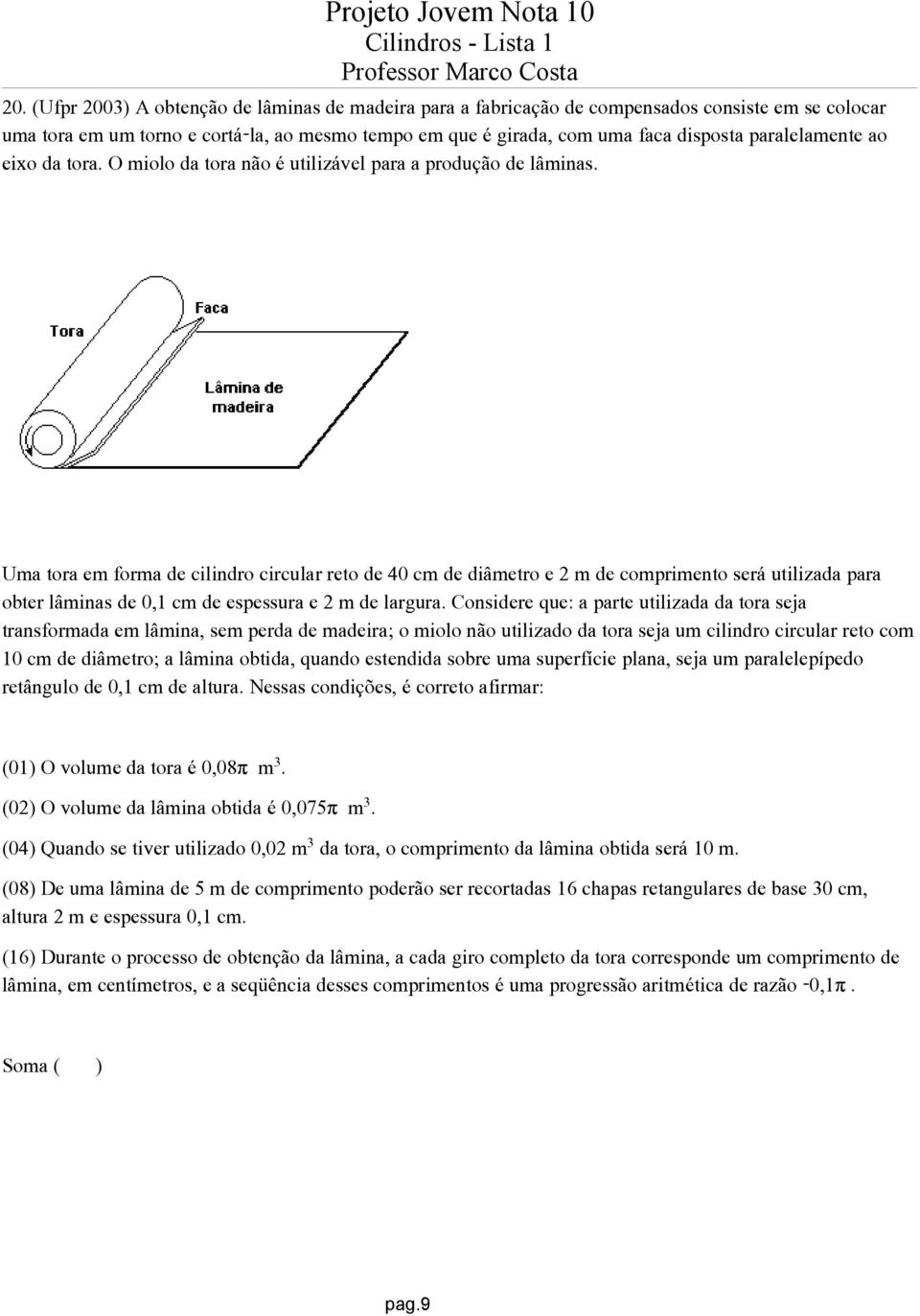 Uma tora em forma de cilindro circular reto de 40 cm de diâmetro e 2 m de comprimento será utilizada para obter lâminas de 0,1 cm de espessura e 2 m de largura.