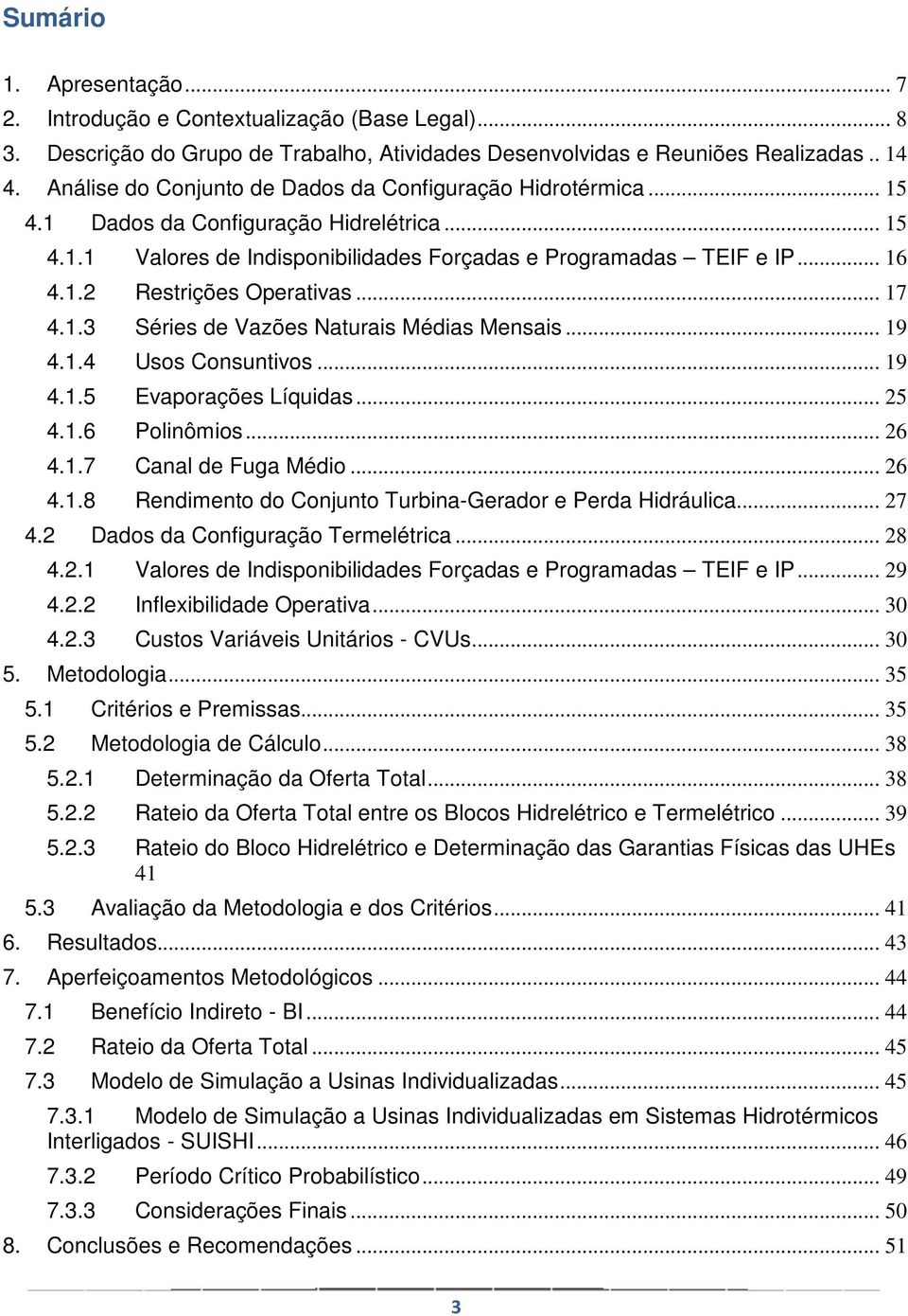 .. 17 4.1.3 Séries de Vazões Naturais Médias Mensais... 19 4.1.4 Usos Consuntivos... 19 4.1.5 Evaporações Líquidas... 25 4.1.6 Polinômios... 26 4.1.7 Canal de Fuga Médio... 26 4.1.8 Rendimento do Conjunto Turbina-Gerador e Perda Hidráulica.