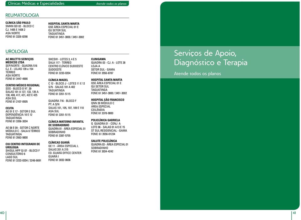 E - LOJAS 139 e 154 TÉRREO FONE 61 3447-4666 CEUTA AE 01 E 17 - SETOR E SUL DEPENDÊNCIA 10 E 12 FONE 61 3356-3034 AE 08 E 09 - SETOR C NORTE MÓDULO C - SALA 6 TÉRREO FONE 61